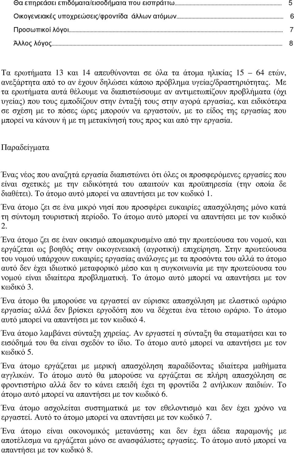 Με τα ερωτήµατα αυτά θέλουµε να διαπιστώσουµε αν αντιµετωπίζουν προβλήµατα (όχι υγείας) που τους εµποδίζουν στην ένταξή τους στην αγορά εργασίας, και ειδικότερα σε σχέση µε το πόσες ώρες µπορούν να