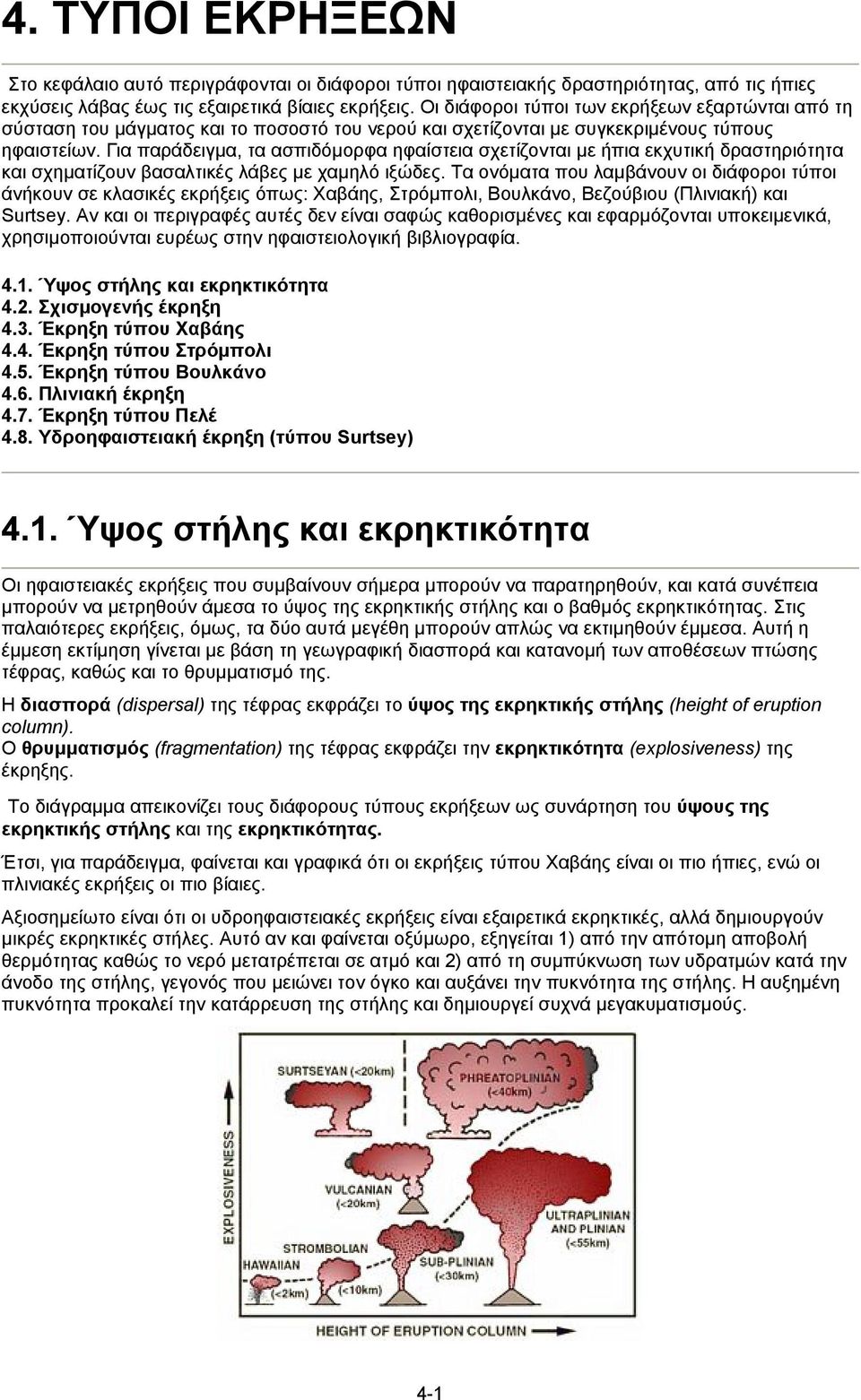 Για παράδειγµα, τα ασπιδόµορφα ηφαίστεια σχετίζονται µε ήπια εκχυτική δραστηριότητα και σχηµατίζουν βασαλτικές λάβες µε χαµηλό ιξώδες.