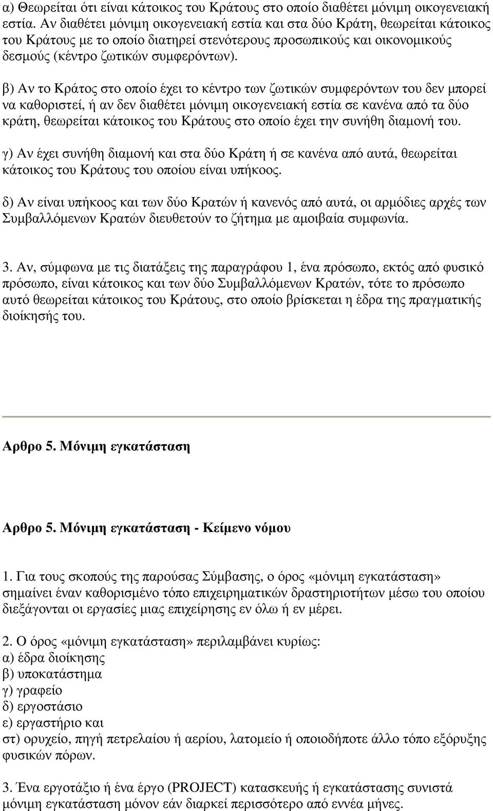 β) Aν το Kράτος στο οποίο έχει το κέντρο των ζωτικών συµφερόντων του δεν µπορεί να καθοριστεί, ή αν δεν διαθέτει µόνιµη οικογενειακή εστία σε κανένα από τα δύο κράτη, θεωρείται κάτοικος του Kράτους