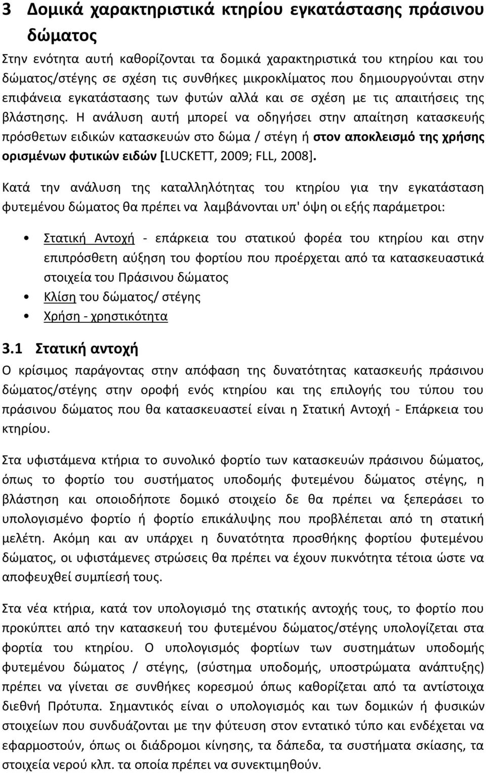 Η ανάλυση αυτή μπορεί να οδηγήσει στην απαίτηση κατασκευής πρόσθετων ειδικών κατασκευών στο δώμα / στέγη ή στον αποκλεισμό της χρήσης ορισμένων φυτικών ειδών [LUCKETT, 2009; FLL, 2008].