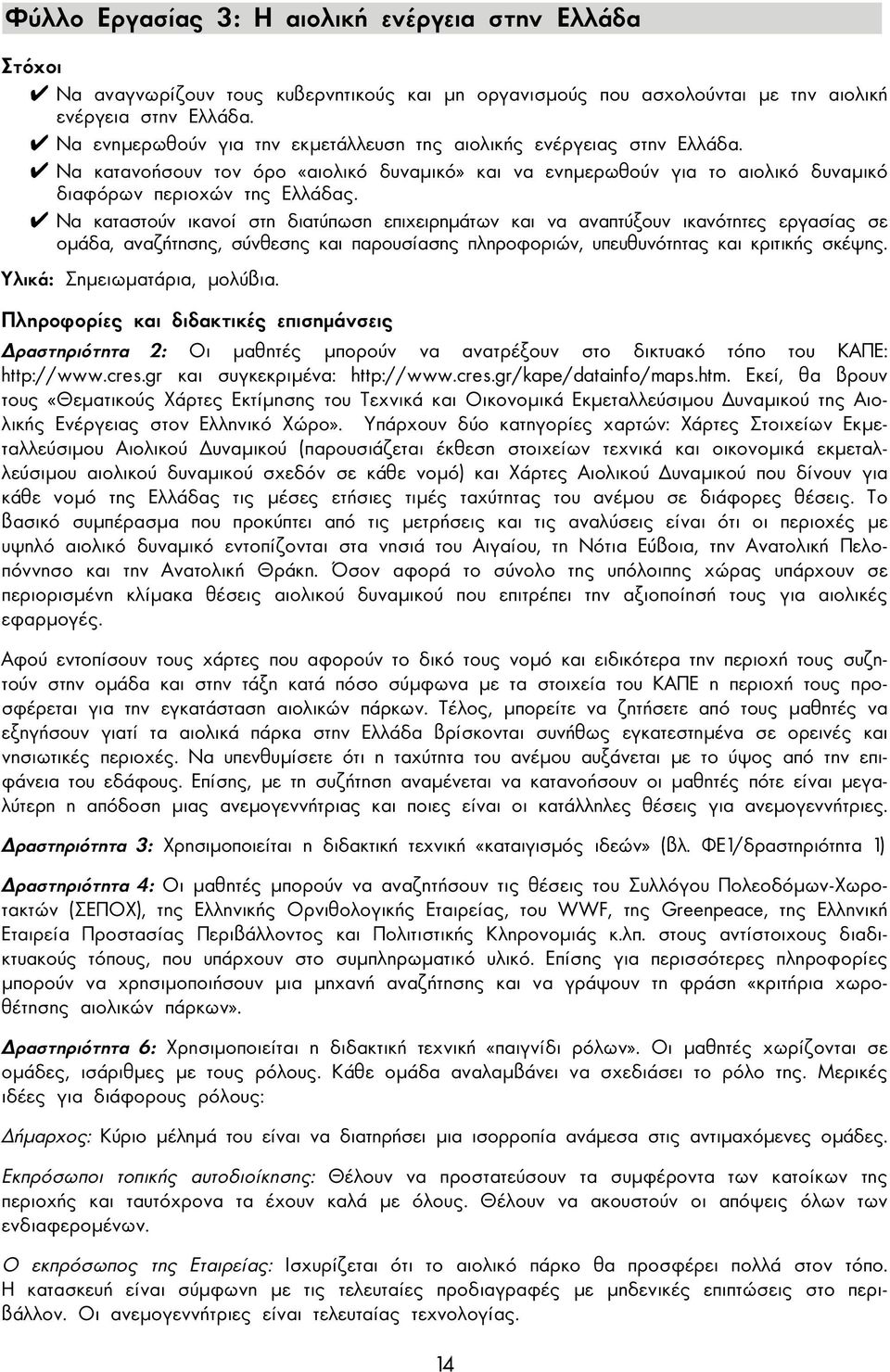 Να καταστούν ικανοί στη διατύπωση επιχειρηµάτων και να αναπτύξουν ικανότητες εργασίας σε οµάδα, αναζήτησης, σύνθεσης και παρουσίασης πληροφοριών, υπευθυνότητας και κριτικής σκέψης.