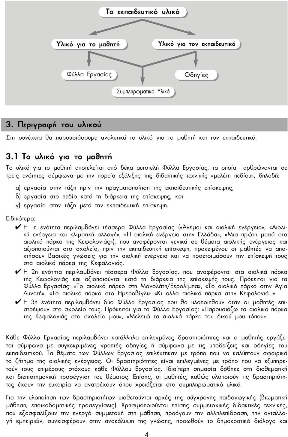 1 Το υλικό για το µαθητή Το υλικό για το µαθητή αποτελείται από δέκα αυτοτελή Φύλλα Εργασίας, τα οποία αρθρώνονται σε τρεις ενότητες σύµφωνα µε την πορεία εξέλιξης της διδακτικής τεχνικής «µελέτη