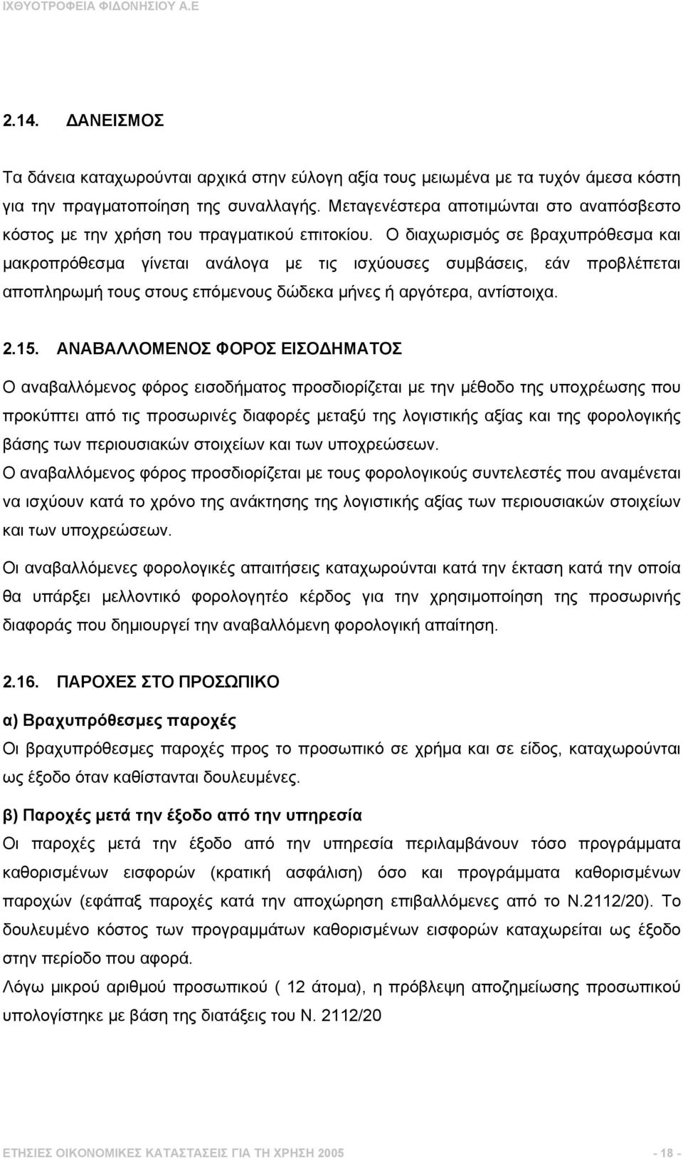 Ο διαχωρισµός σε βραχυπρόθεσµα και µακροπρόθεσµα γίνεται ανάλογα µε τις ισχύουσες συµβάσεις, εάν προβλέπεται αποπληρωµή τους στους επόµενους δώδεκα µήνες ή αργότερα, αντίστοιχα. 2.15.