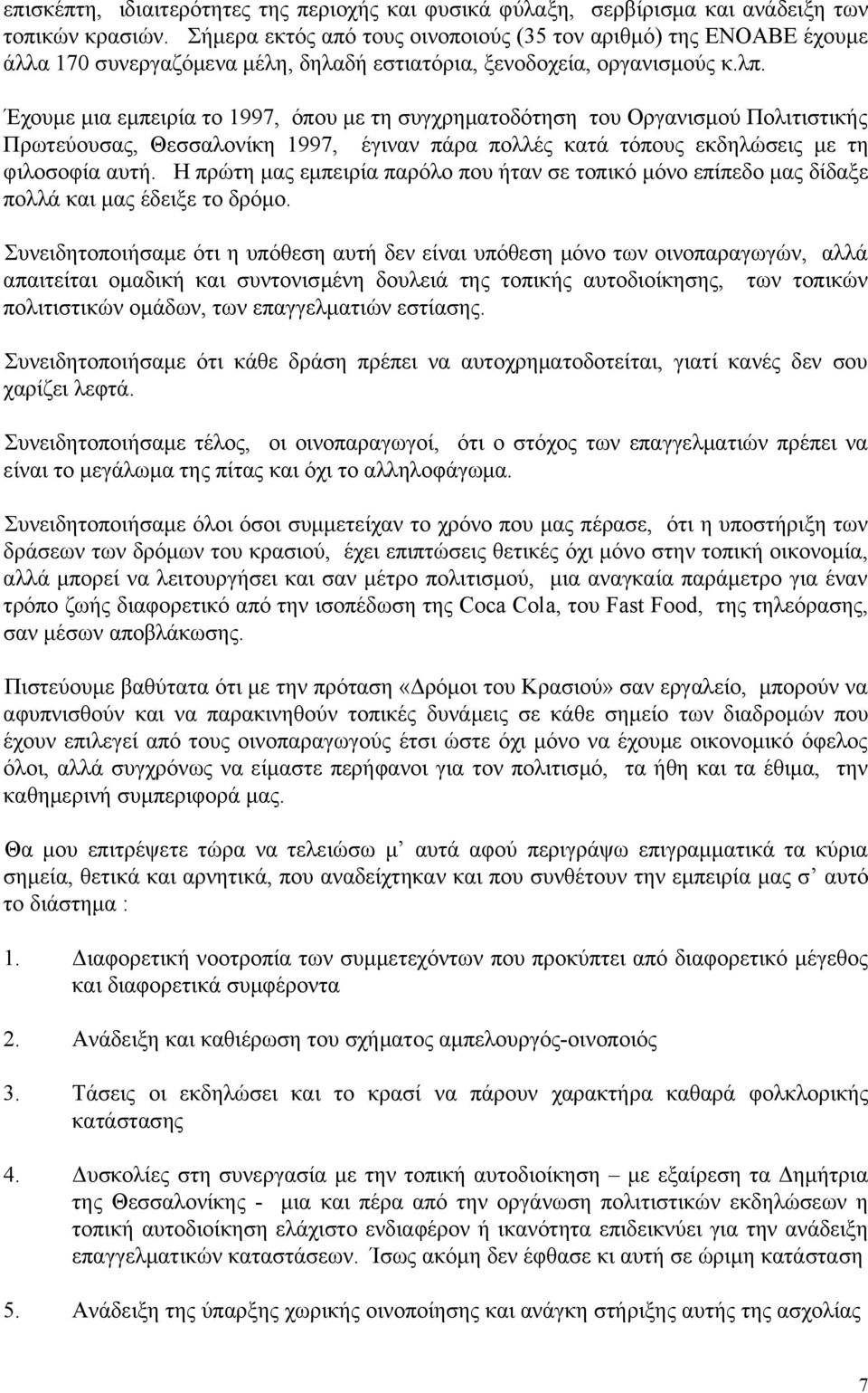 Έχουμε μια εμπειρία το 1997, όπου με τη συγχρηματοδότηση του Οργανισμού Πολιτιστικής Πρωτεύουσας, Θεσσαλονίκη 1997, έγιναν πάρα πολλές κατά τόπους εκδηλώσεις με τη φιλοσοφία αυτή.