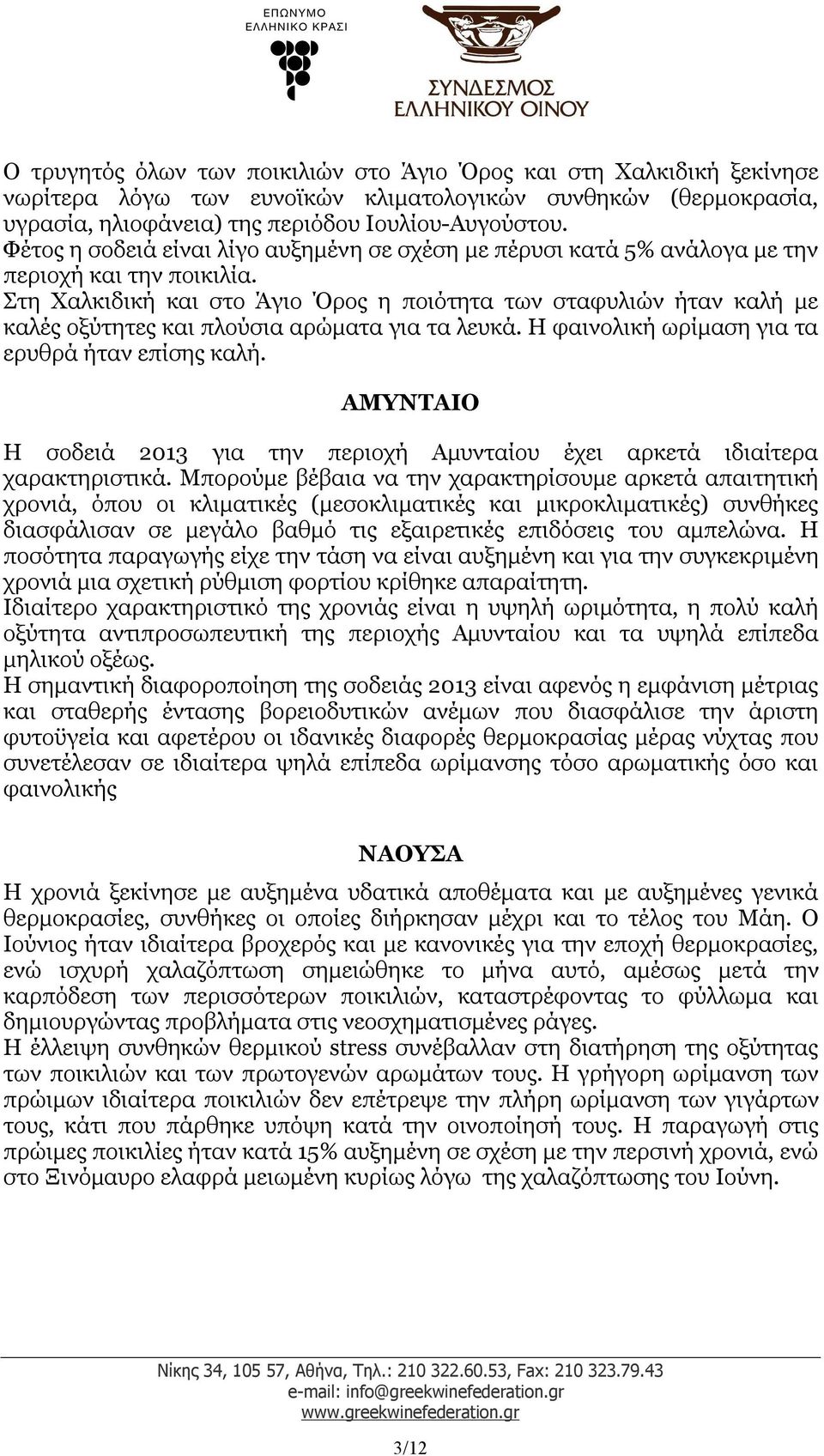 Στη Χαλκιδική και στο Άγιο Όρος η ποιότητα των σταφυλιών ήταν καλή με καλές οξύτητες και πλούσια αρώματα για τα λευκά. Η φαινολική ωρίμαση για τα ερυθρά ήταν επίσης καλή.