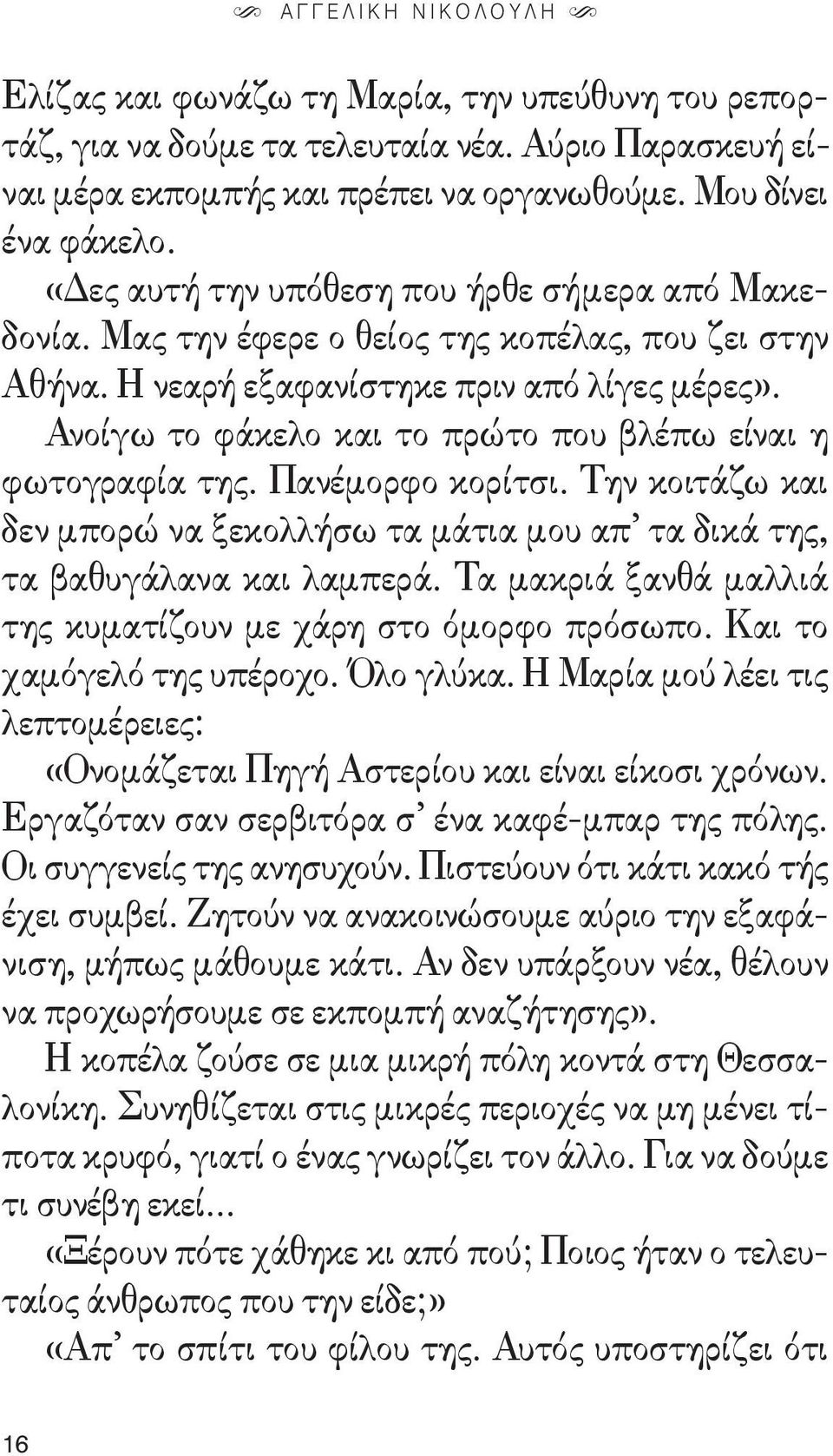 Ανοίγω το φάκελο και το πρώτο που βλέπω είναι η φωτογραφία της. Πανέμορφο κορίτσι. Την κοιτάζω και δεν μπορώ να ξεκολλήσω τα μάτια μου απ τα δικά της, τα βαθυγάλανα και λαμπερά.