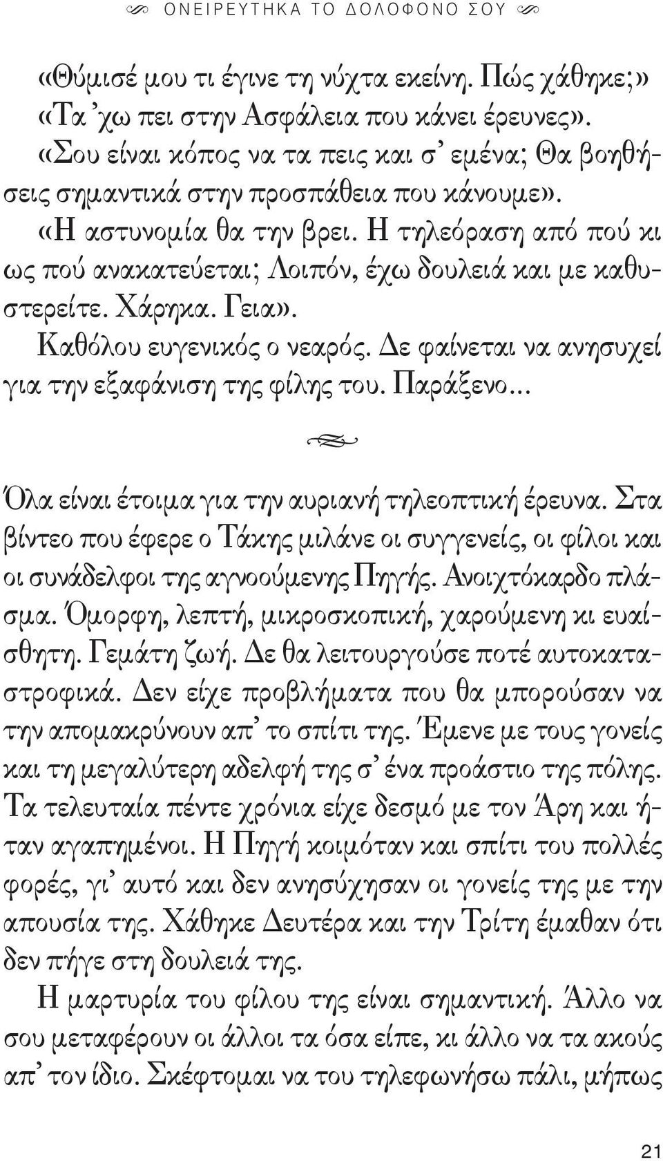 Η τηλεόραση από πού κι ως πού ανακατεύεται; Λοιπόν, έχω δουλειά και με καθυστερείτε. Χάρηκα. Γεια». Καθόλου ευγενικός ο νεαρός. Δε φαίνεται να ανησυχεί για την εξαφάνιση της φίλης του. Παράξενο.