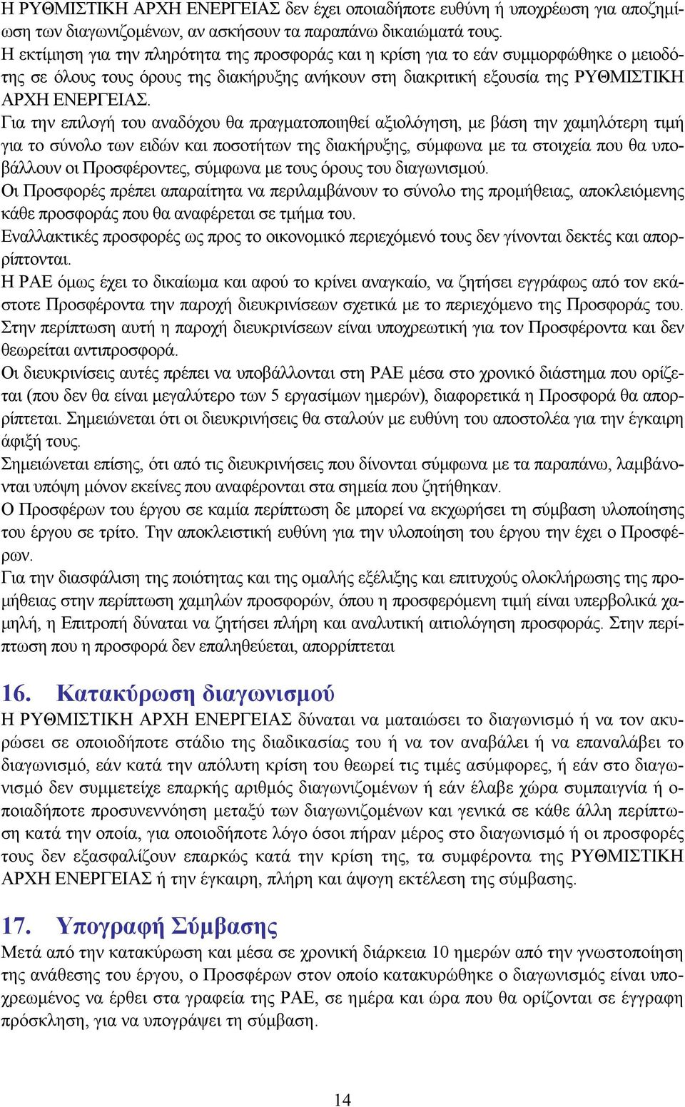 Για την επιλογή του αναδόχου θα πραγµατοποιηθεί αξιολόγηση, µε βάση την χαµηλότερη τιµή για το σύνολο των ειδών και ποσοτήτων της διακήρυξης, σύµφωνα µε τα στοιχεία που θα υποβάλλουν οι Προσφέροντες,