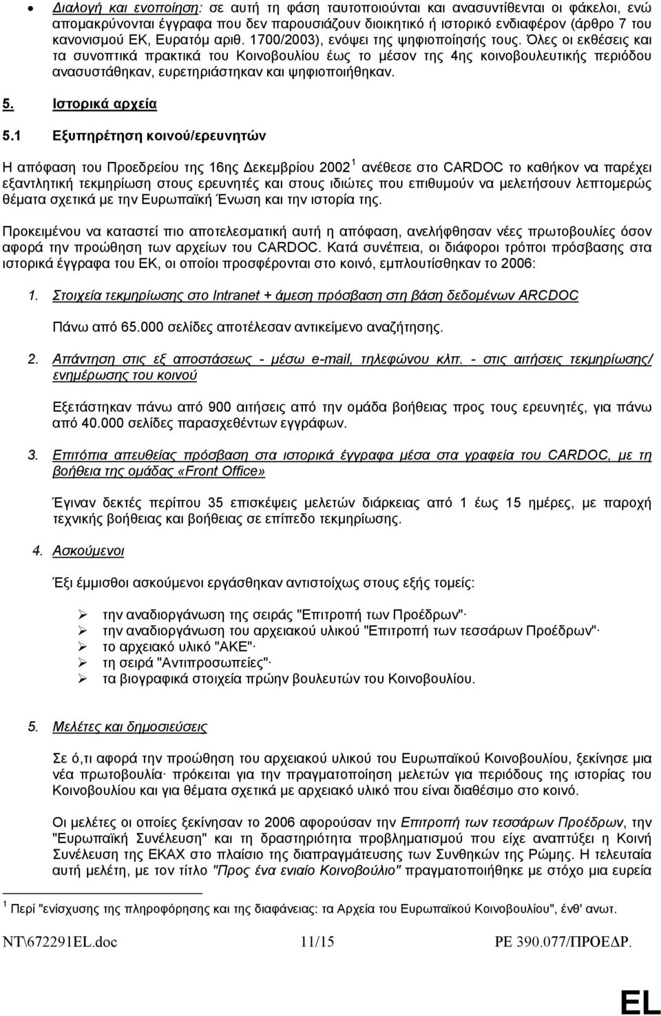 Όλες οι εκθέσεις και τα συνοπτικά πρακτικά του Κοινοβουλίου έως το μέσον της 4ης κοινοβουλευτικής περιόδου ανασυστάθηκαν, ευρετηριάστηκαν και ψηφιοποιήθηκαν. 5. Ιστορικά αρχεία 5.