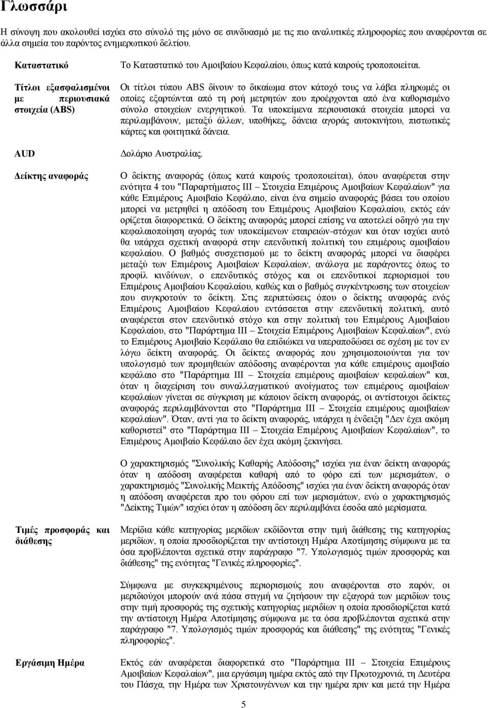 Οι τίτλοι τύπου ABS δίνουν το δικαίωμα στον κάτοχό τους να λάβει πληρωμές οι οποίες εξαρτώνται από τη ροή μετρητών που προέρχονται από ένα καθορισμένο σύνολο στοιχείων ενεργητικού.