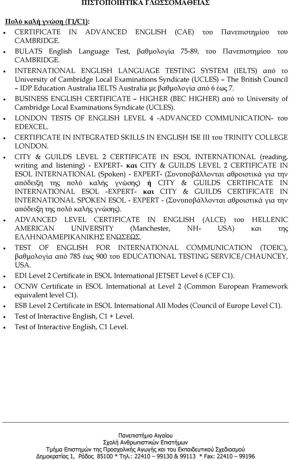 INTERNATIONAL ENGLISH LANGUAGE TESTING SYSTEM (IELTS) α ό το University of Cambridge Local Examinations Syndicate (UCLES) The British Council IDP Education Australia IELTS Australia µε βαθµολογία α ό