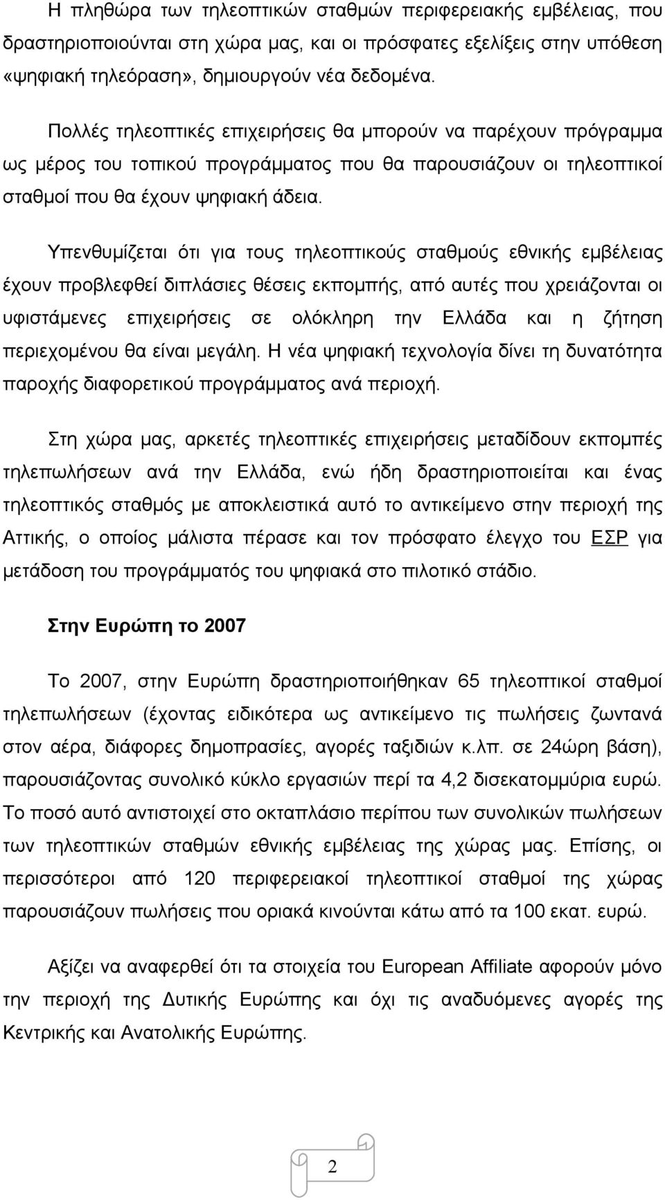 Υπενθυμίζεται ότι για τους τηλεοπτικούς σταθμούς εθνικής εμβέλειας έχουν προβλεφθεί διπλάσιες θέσεις εκπομπής, από αυτές που χρειάζονται οι υφιστάμενες επιχειρήσεις σε ολόκληρη την Ελλάδα και η