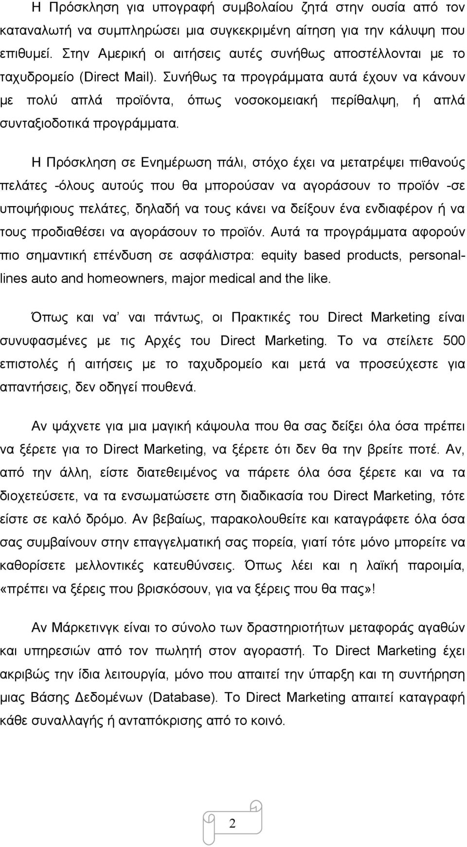 Συνήθως τα προγράμματα αυτά έχουν να κάνουν με πολύ απλά προϊόντα, όπως νοσοκομειακή περίθαλψη, ή απλά συνταξιοδοτικά προγράμματα.