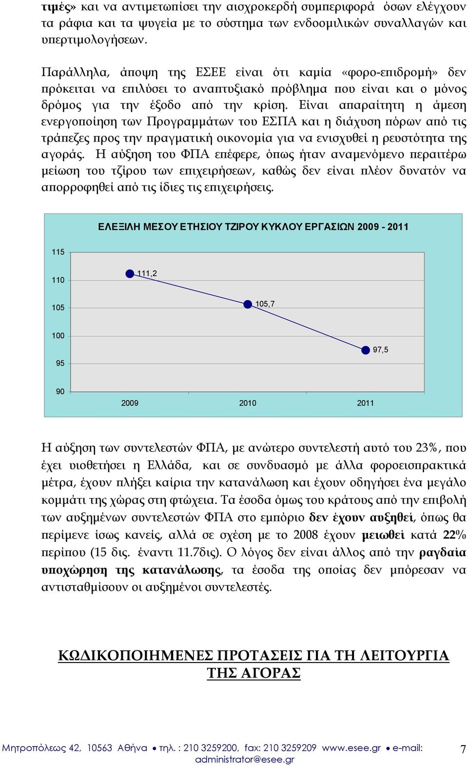 Είναι απαραίτητη η άμεση ενεργοποίηση των Προγραμμάτων του ΕΣΠΑ και η διάχυση πόρων από τις τράπεζες προς την πραγματική οικονομία για να ενισχυθεί η ρευστότητα της αγοράς.