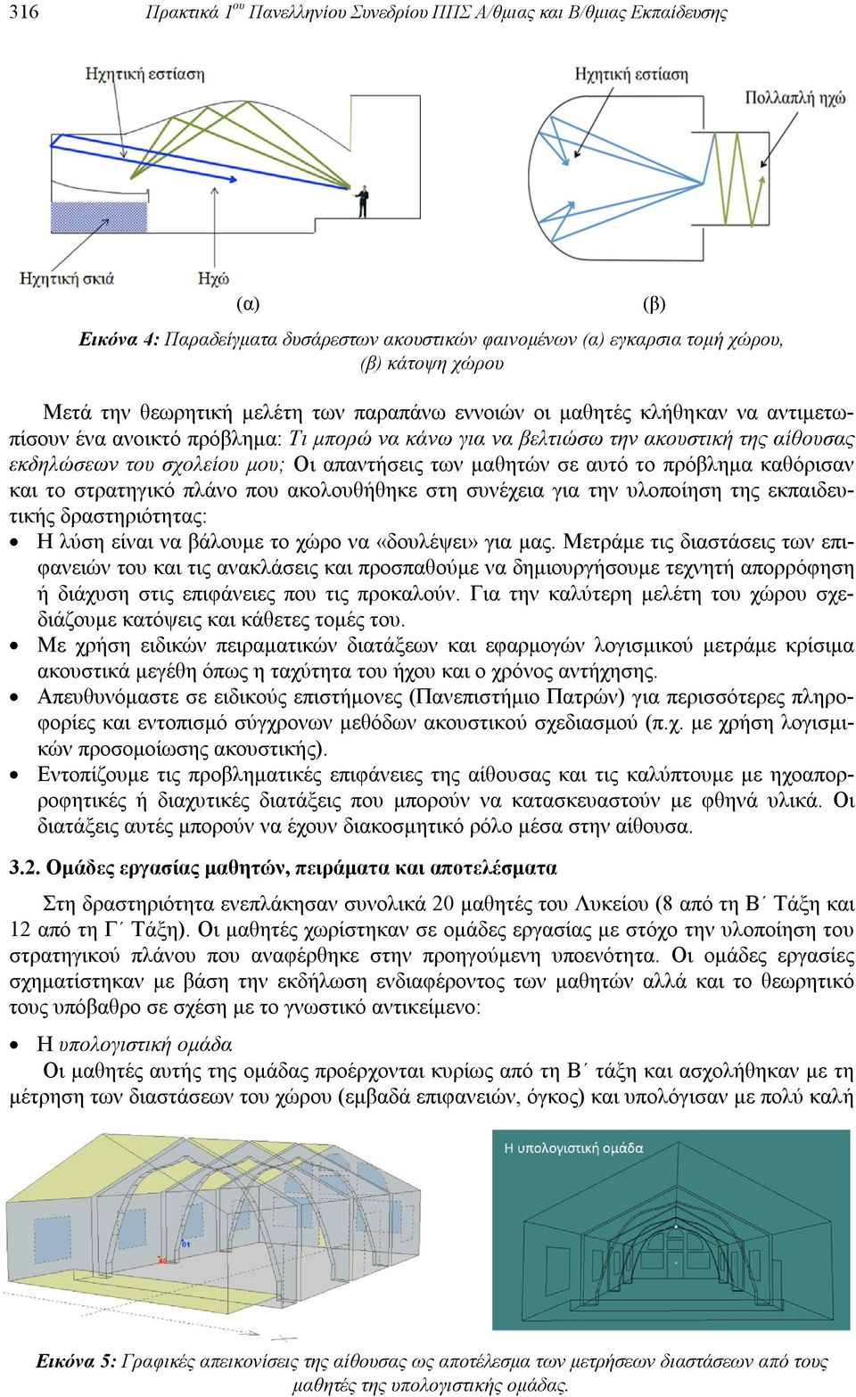 μαθητών σε αυτό το πρόβλημα καθόρισαν και το στρατηγικό πλάνο που ακολουθήθηκε στη συνέχεια για την υλοποίηση της εκπαιδευτικής δραστηριότητας: Η λύση είναι να βάλουμε το χώρο να «δουλέψει» για μας.