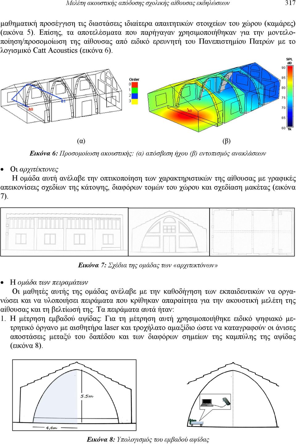 (α) (β) Εικόνα 6: Προσομοίωση ακουστικής: (α) απόσβεση ήχου (β) εντοπισμός ανακλάσεων Οι αρχιτέκτονες Η ομάδα αυτή ανέλαβε την οπτικοποίηση των χαρακτηριστικών της αίθουσας με γραφικές απεικονίσεις