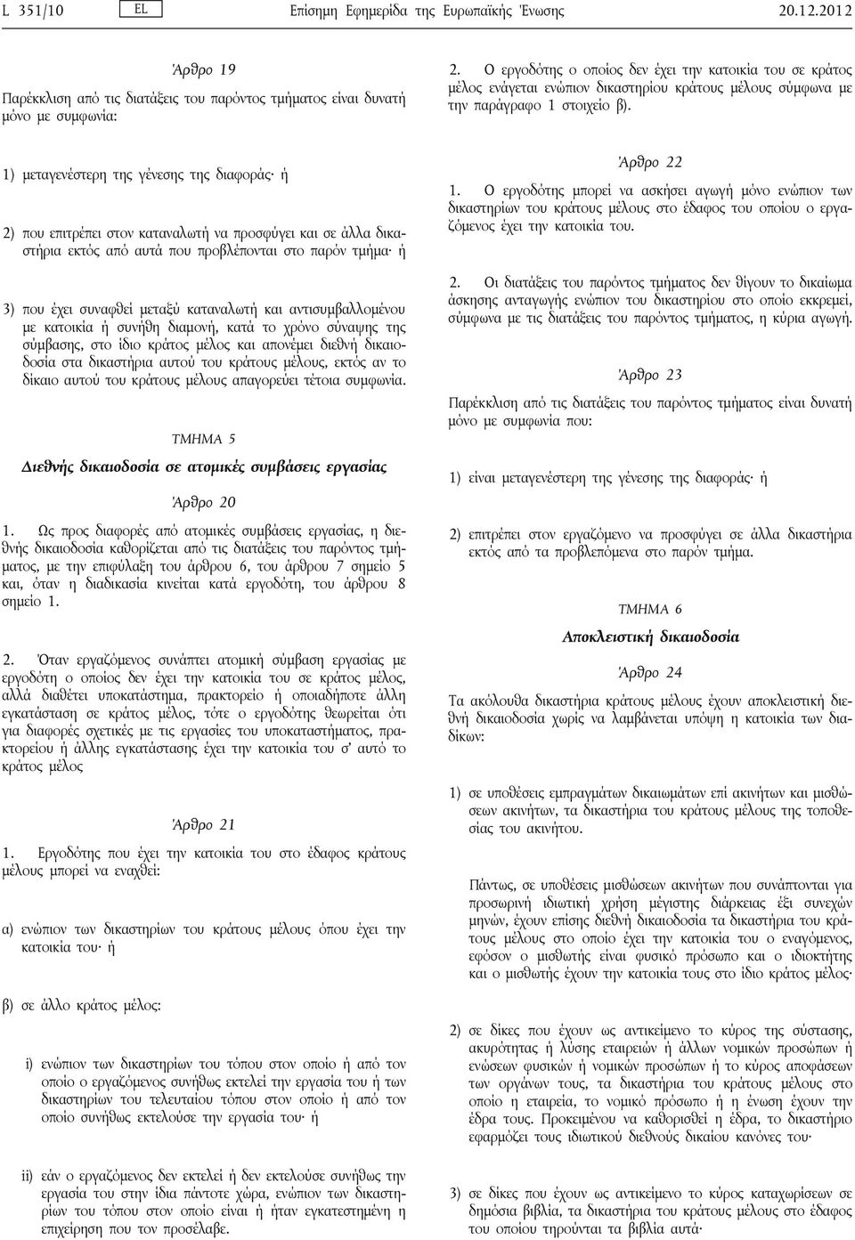 δικαστήρια εκτός από αυτά που προβλέπονται στο παρόν τμήμα ή 3) που έχει συναφθεί μεταξύ καταναλωτή και αντισυμβαλλομένου με κατοικία ή συνήθη διαμονή, κατά το χρόνο σύναψης της σύμβασης, στο ίδιο