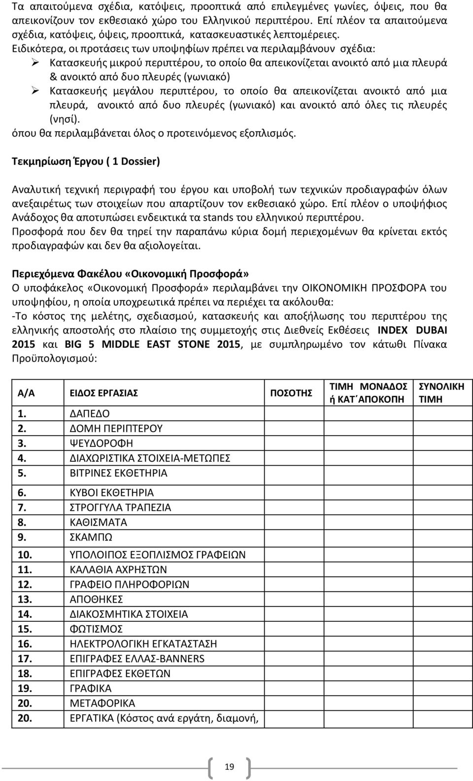 Ειδικότερα, οι προτάσεις των υποψηφίων πρέπει να περιλαμβάνουν σχέδια: Κατασκευής μικρού περιπτέρου, το οποίο θα απεικονίζεται ανοικτό από μια πλευρά & ανοικτό από δυο πλευρές (γωνιακό) Κατασκευής