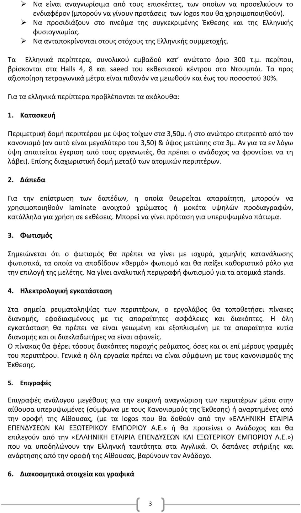 Τα Ελληνικά περίπτερα, συνολικού εμβαδού κατ ανώτατο όριο 300 τ.μ. περίπου, βρίσκονται στα Halls 4, 8 και saeed του εκθεσιακού κέντρου στο Ντουμπάι.