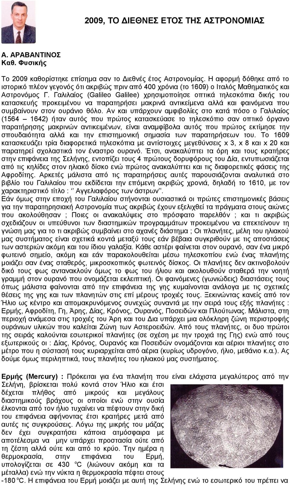 Γαλιλαίος (Galileo Galilee) χρησιμοποίησε οπτικά τηλεσκόπια δικής του κατασκευής προκειμένου να παρατηρήσει μακρινά αντικείμενα αλλά και φαινόμενα που συμβαίνουν στον ουράνιο θόλο.
