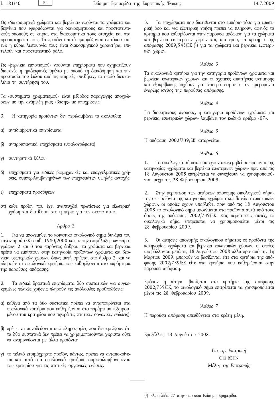 προσαρτήματά τους. Τα προϊόντα αυτά εφαρμόζονται επιτόπου και, ενώ η κύρια λειτουργία τους είναι διακοσμητικού χαρακτήρα, επιτελούν και προστατευτικό ρόλο.