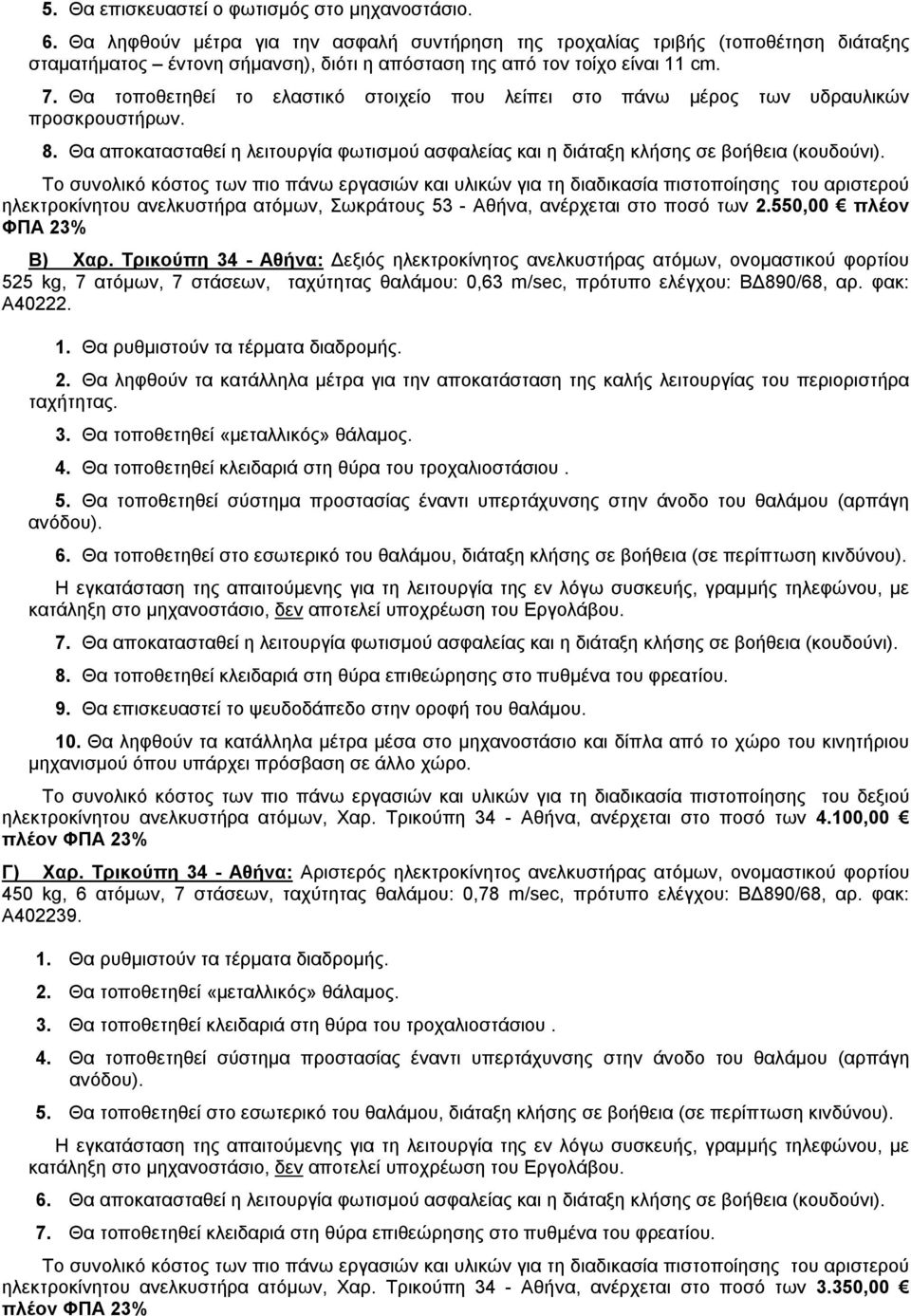 Θα τοποθετηθεί το ελαστικό στοιχείο που λείπει στο πάνω μέρος των υδραυλικών προσκρουστήρων. 8. Θα αποκατασταθεί η λειτουργία φωτισμού ασφαλείας και η διάταξη κλήσης σε βοήθεια (κουδούνι).