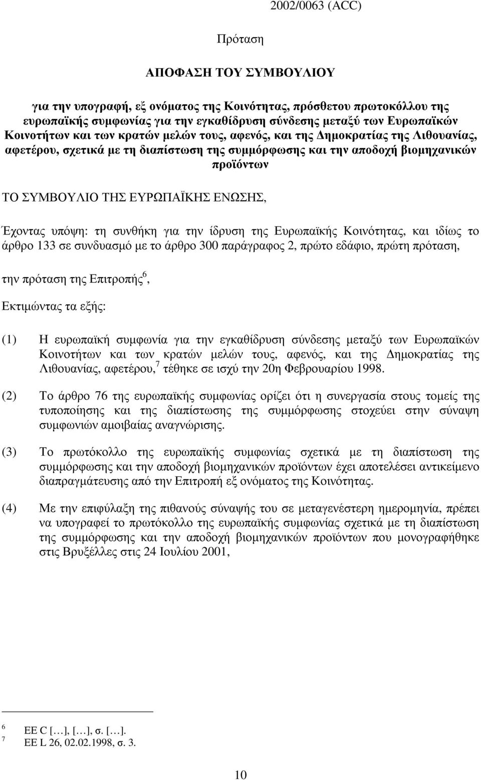 ΕΝΩΣΗΣ, Έχοντας υπόψη: τη συνθήκη για την ίδρυση της Ευρωπαϊκής Κοινότητας, και ιδίως το άρθρο 133 σε συνδυασµό µε το άρθρο 300 παράγραφος 2, πρώτο εδάφιο, πρώτη πρόταση, την πρόταση της Επιτροπής 6,