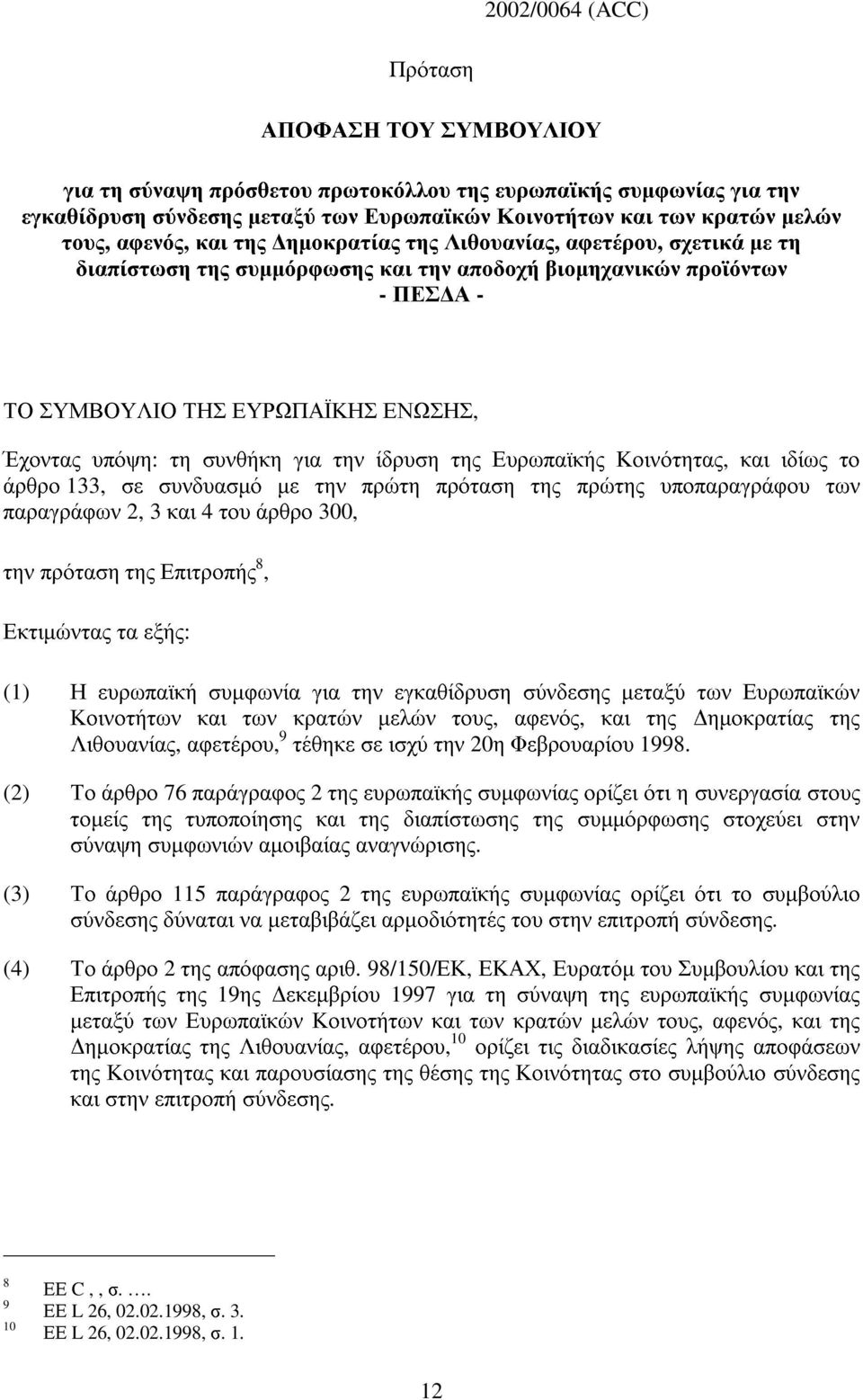 συνθήκη για την ίδρυση της Ευρωπαϊκής Κοινότητας, και ιδίως το άρθρο 133, σε συνδυασµό µε την πρώτη πρόταση της πρώτης υποπαραγράφου των παραγράφων 2, 3 και 4 του άρθρο 300, την πρόταση της Επιτροπής