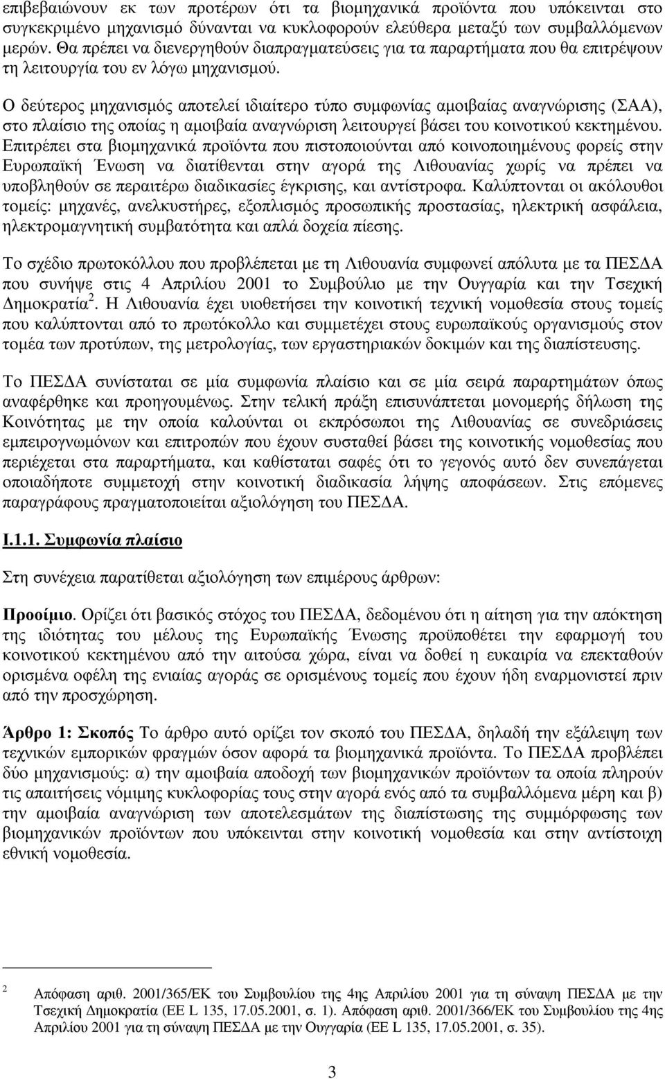 Ο δεύτερος µηχανισµός αποτελεί ιδιαίτερο τύπο συµφωνίας αµοιβαίας αναγνώρισης (ΣΑΑ), στο πλαίσιο της οποίας η αµοιβαία αναγνώριση λειτουργεί βάσει του κοινοτικούκεκτηµένου.