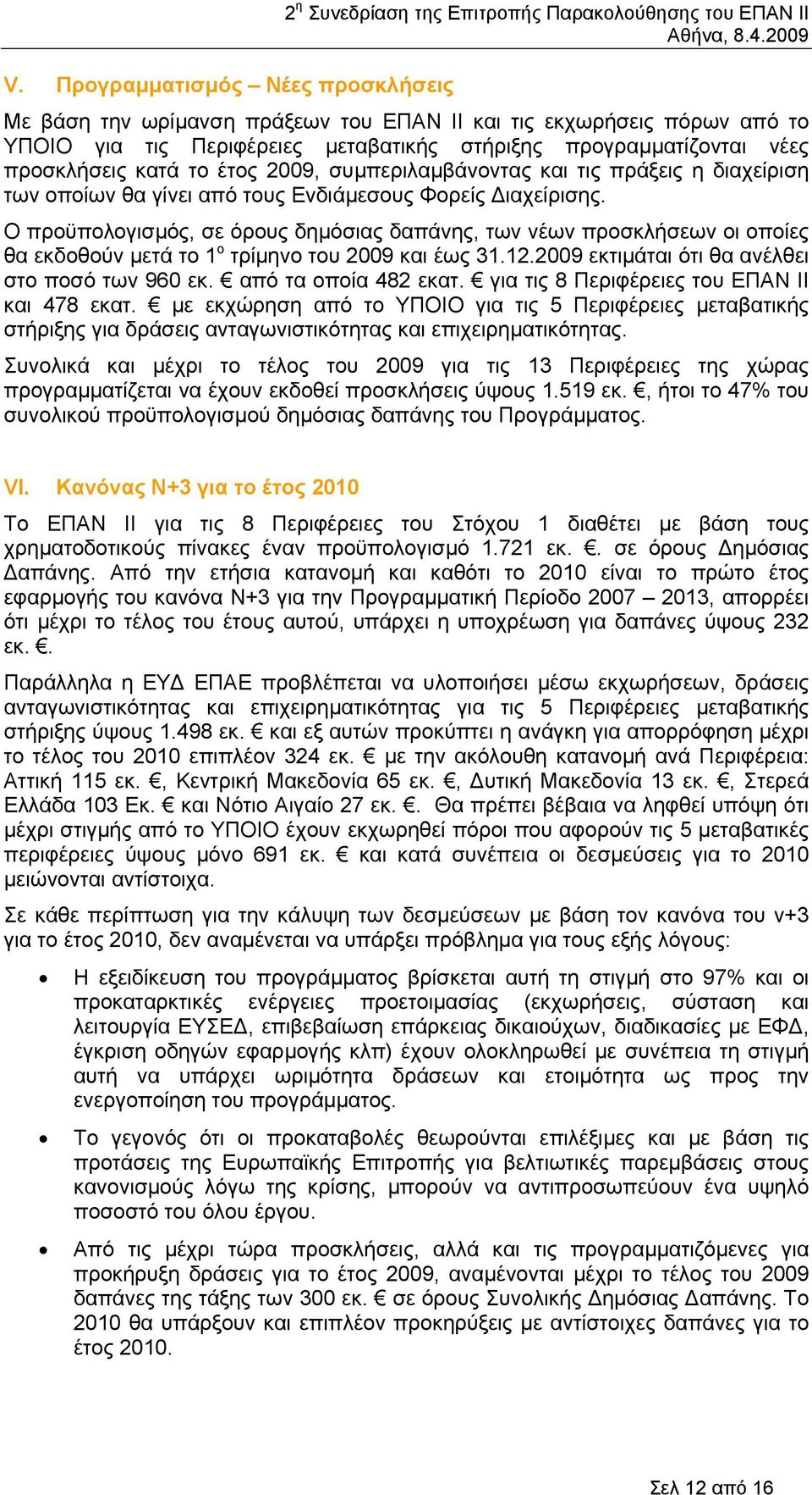 Ο προϋπολογισµός, σε όρους δηµόσιας δαπάνης, των νέων προσκλήσεων οι οποίες θα εκδοθούν µετά το 1 ο τρίµηνο του 2009 και έως 31.12.2009 εκτιµάται ότι θα ανέλθει στο ποσό των 960 εκ.