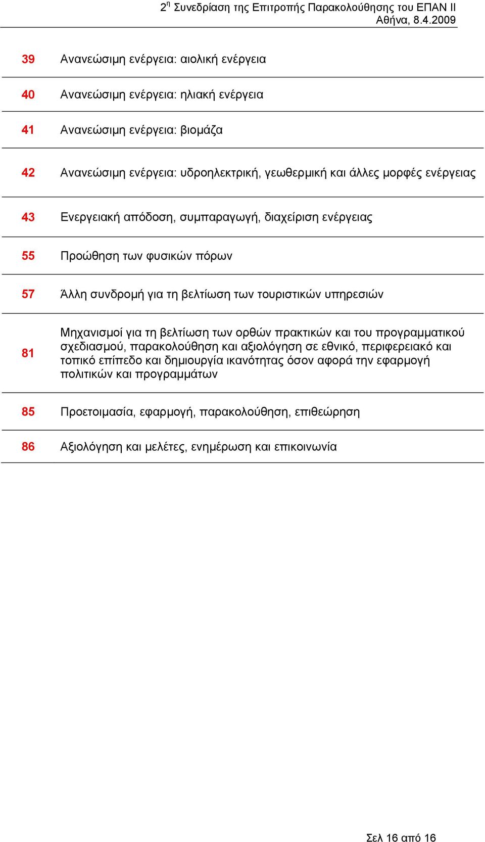 Μηχανισµοί για τη βελτίωση των ορθών πρακτικών και του προγραµµατικού σχεδιασµού, παρακολούθηση και αξιολόγηση σε εθνικό, περιφερειακό και τοπικό επίπεδο και δηµιουργία