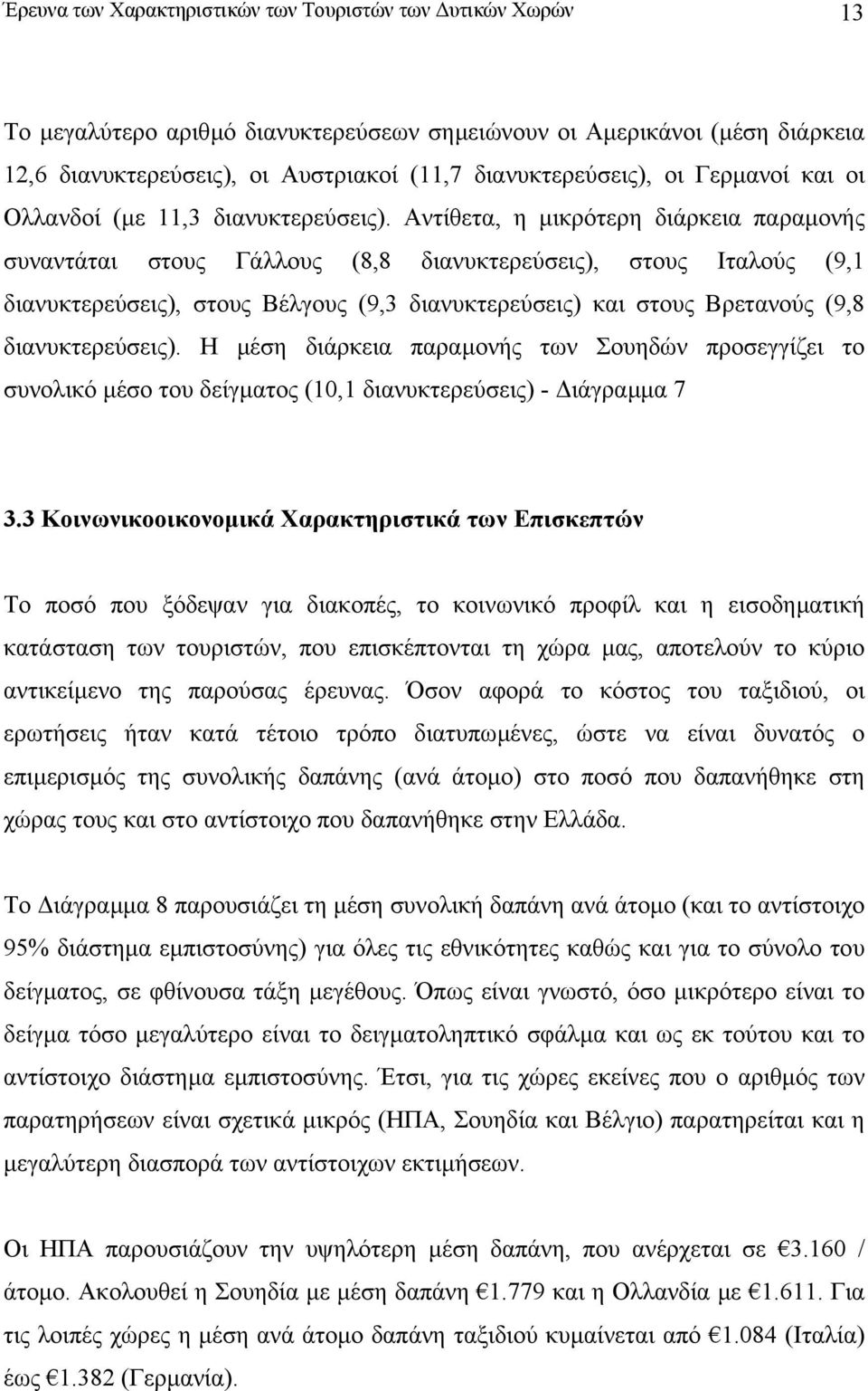 Αντίθετα, η µικρότερη διάρκεια παραµονής συναντάται στους Γάλλους (8,8 διανυκτερεύσεις), στους Ιταλούς (9,1 διανυκτερεύσεις), στους Βέλγους (9,3 διανυκτερεύσεις) και στους Βρετανούς (9,8