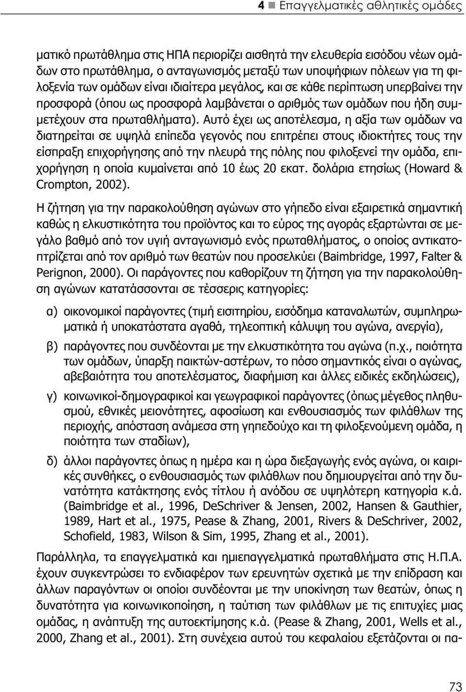 Αυτό έχει ως αποτέλεσμα, η αξία των ομάδων να διατηρείται σε υψηλά επίπεδα γεγονός που επιτρέπει στους ιδιοκτήτες τους την είσπραξη επιχορήγησης από την πλευρά της πόλης που φιλοξενεί την ομάδα,