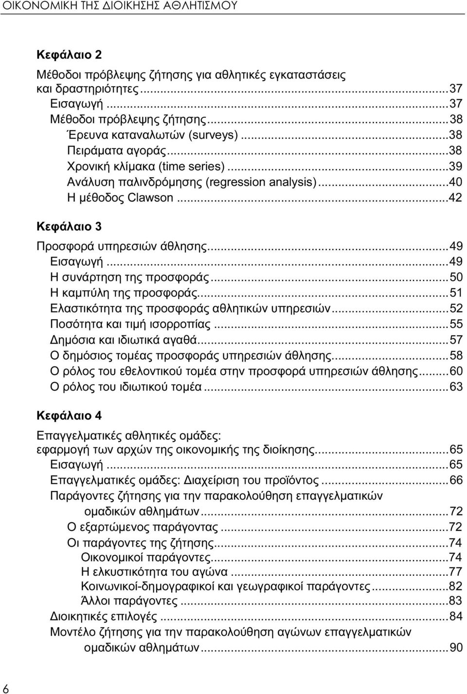 ..49 Η συνάρτηση της προσφοράς...50 Η καμπύλη της προσφοράς...51 Ελαστικότητα της προσφοράς αθλητικών υπηρεσιών...52 Ποσότητα και τιμή ισορροπίας...55 Δημόσια και ιδιωτικά αγαθά.