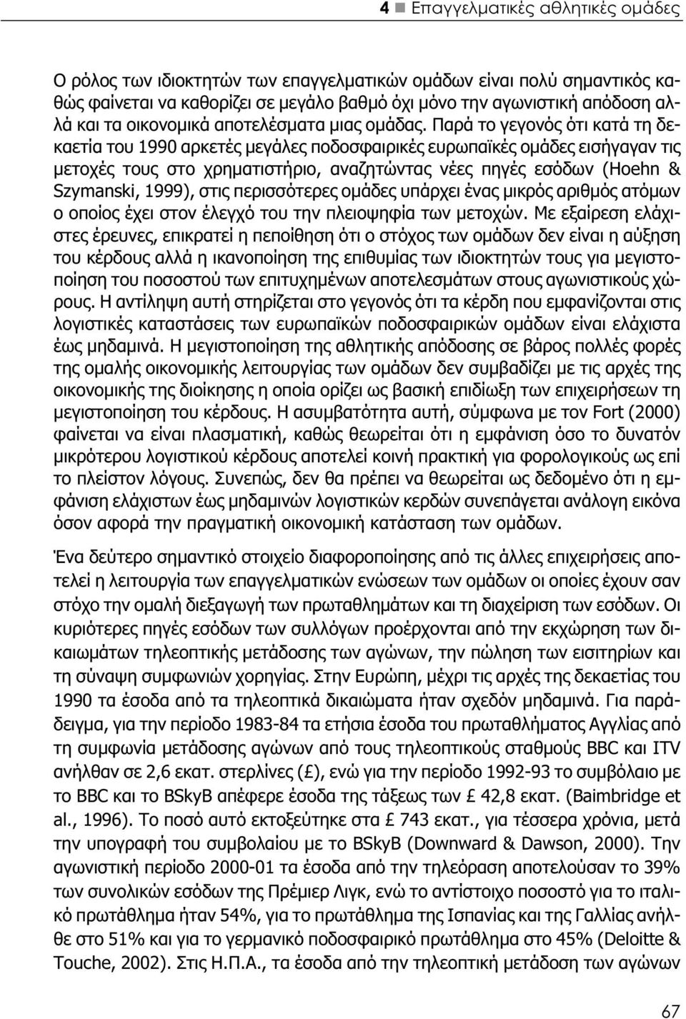 Παρά το γεγονός ότι κατά τη δεκαετία του 1990 αρκετές μεγάλες ποδοσφαιρικές ευρωπαϊκές ομάδες εισήγαγαν τις μετοχές τους στο χρηματιστήριο, αναζητώντας νέες πηγές εσόδων (Hoehn & Szymanski, 1999),