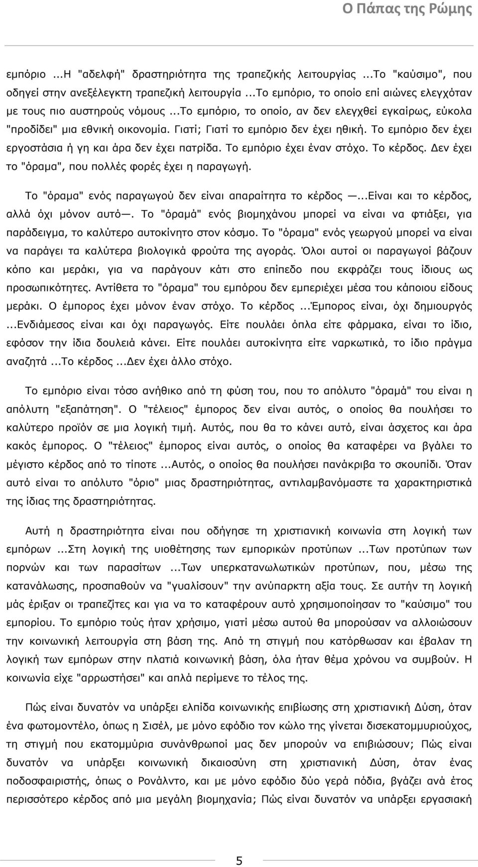 Το εµπόριο έχει έναν στόχο. Το κέρδος. εν έχει το "όραµα", που πολλές φορές έχει η παραγωγή. Το "όραµα" ενός παραγωγού δεν είναι απαραίτητα το κέρδος...είναι και το κέρδος, αλλά όχι µόνον αυτό.