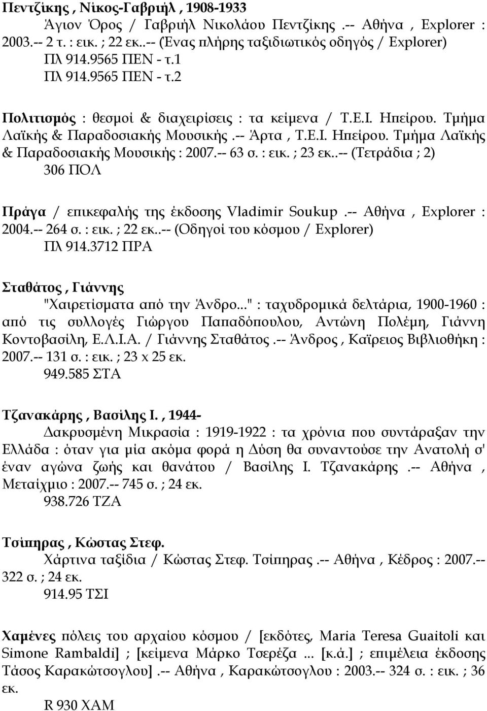 -- 63 σ. : εικ. ; 23 εκ..-- (Τετράδια ; 2) 306 ΠΟΛ Πράγα / επικεφαλής της έκδοσης Vladimir Soukup.-- Αθήνα, Explorer : 2004.-- 264 σ. : εικ. ; 22 εκ..-- (Οδηγοί του κόσµου / Explorer) Πλ 914.