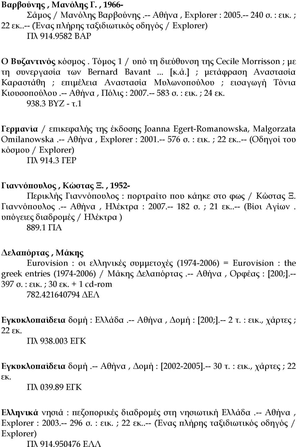 -- Αθήνα, Πόλις : 2007.-- 583 σ. : εικ. ; 24 εκ. 938.3 ΒΥΖ - τ.1 Γερµανία / επικεφαλής της έκδοσης Joanna Egert-Romanowska, Malgorzata Omilanowska.-- Αθήνα, Explorer : 2001.-- 576 σ. : εικ. ; 22 εκ.