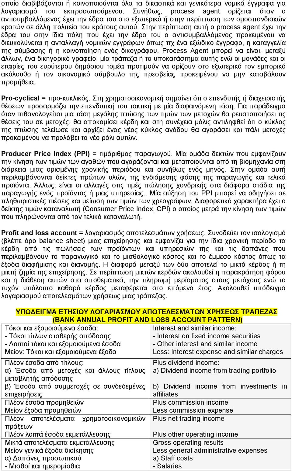 Στην περίπτωση αυτή ο process agent έχει την έδρα του στην ίδια πόλη που έχει την έδρα του ο αντισυμβαλλόμενος προκειμένου να διευκολύνεται η ανταλλαγή νομικών εγγράφων όπως πχ ένα εξώδικο έγγραφο, η