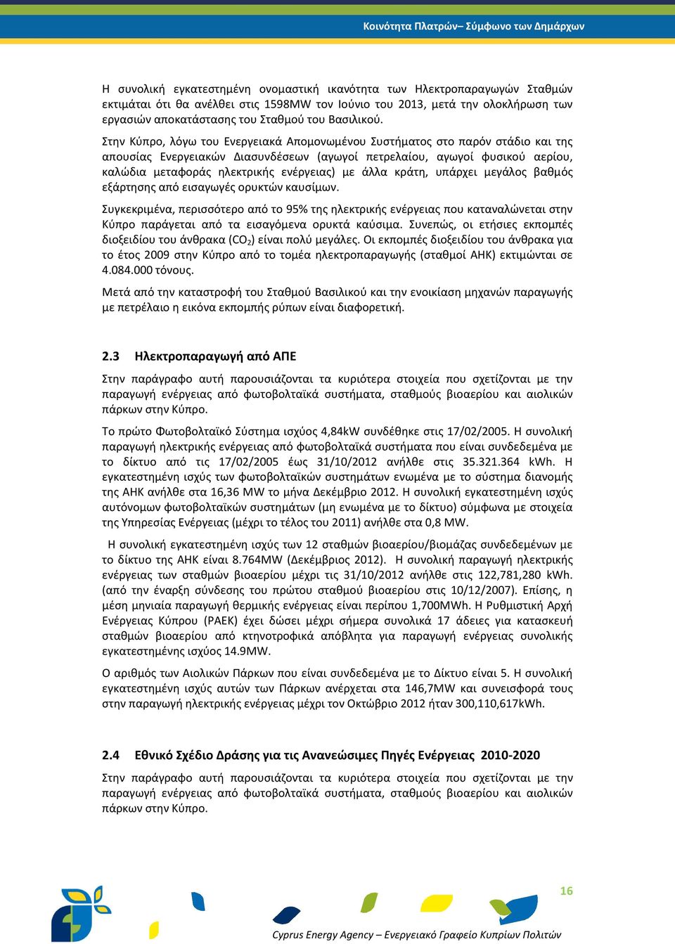 Στην Κύπρο, λόγω του Ενεργειακά Απομονωμένου Συστήματος στο παρόν στάδιο και της απουσίας Ενεργειακών Διασυνδέσεων (αγωγοί πετρελαίου, αγωγοί φυσικού αερίου, καλώδια μεταφοράς ηλεκτρικής ενέργειας)