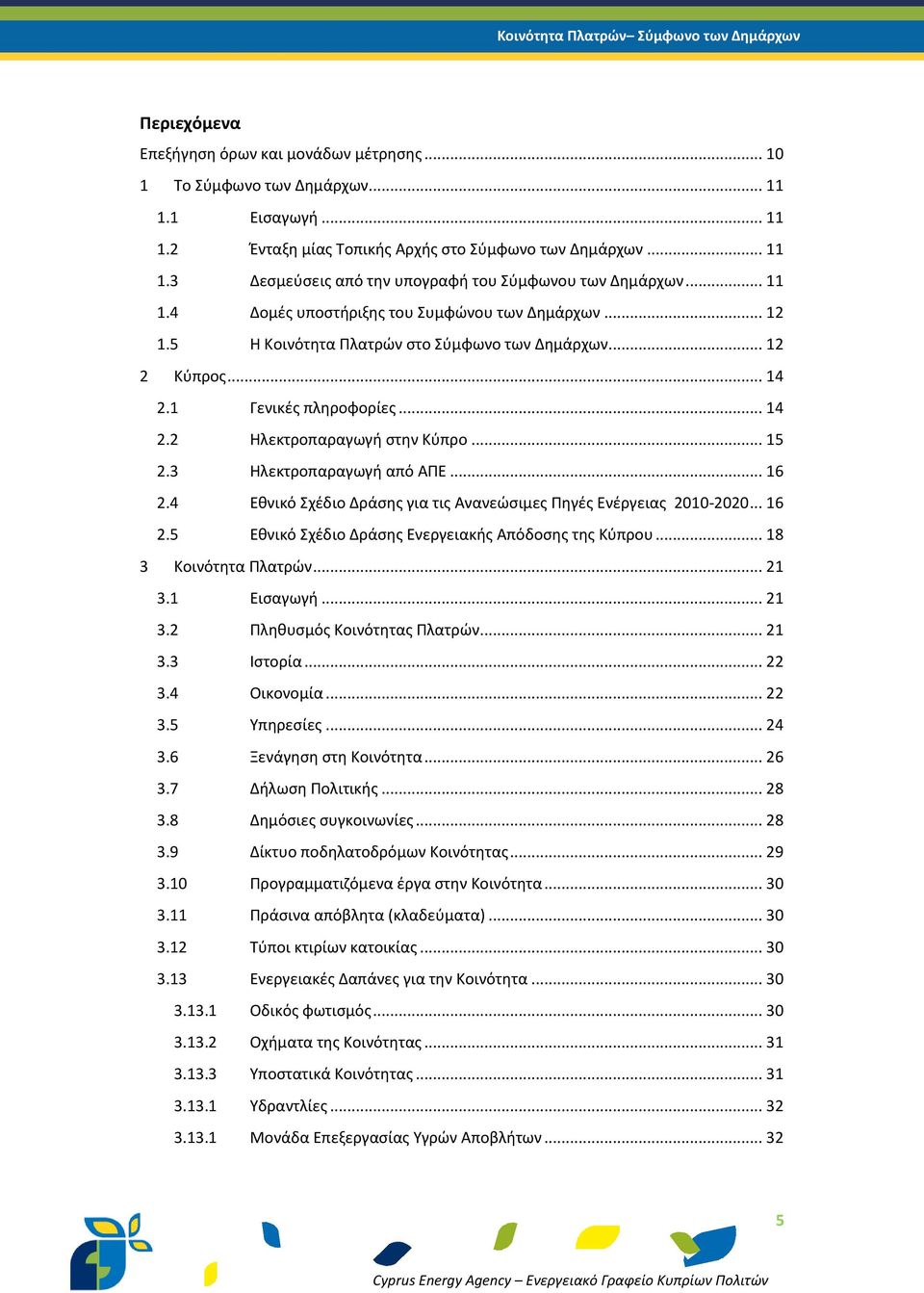1 Γενικές πληροφορίες... 14 2.2 Ηλεκτροπαραγωγή στην Κύπρο... 15 2.3 Ηλεκτροπαραγωγή από ΑΠΕ... 16 2.4 Εθνικό Σχέδιο Δράσης για τις Ανανεώσιμες Πηγές Ενέργειας 2010-2020... 16 2.5 Εθνικό Σχέδιο Δράσης Ενεργειακής Απόδοσης της Κύπρου.