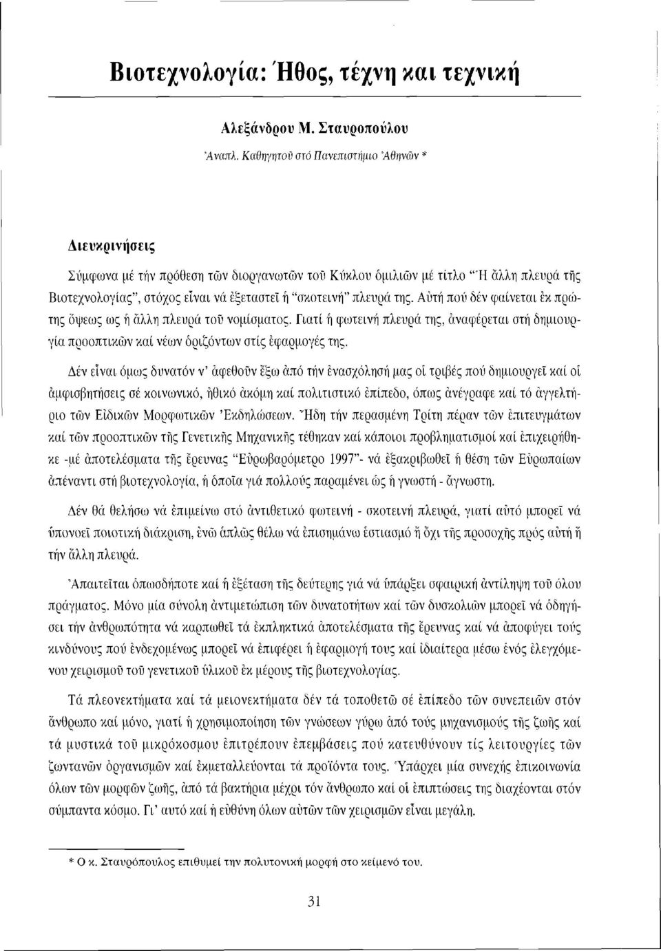 της. Αυτή πού δέν φαίνεται εκ πρώτης όψεως ως ή άλλη πλευρά του νομίσματος. Γιατί ή φωτεινή πλευρά της, αναφέρεται στή δημιουργία προοπτικών καί νέων οριζόντων στίς εφαρμογές της.