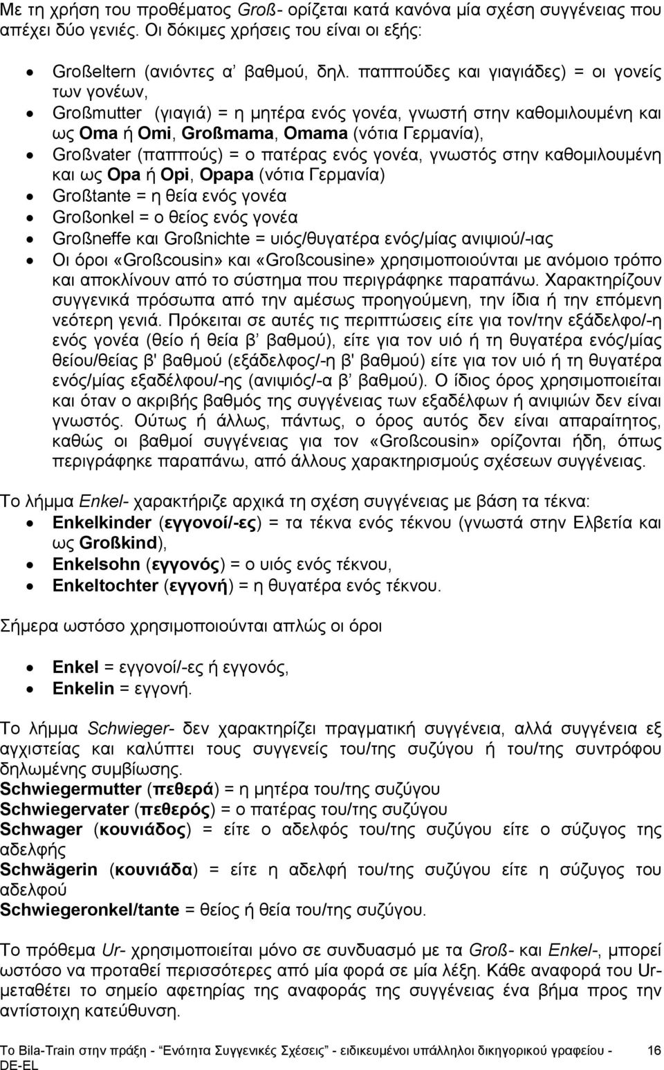 πατέρας ενός γονέα, γνωστός στην καθομιλουμένη και ως Opa ή Opi, Opapa (νότια Γερμανία) Großtante = η θεία ενός γονέα Großonkel = ο θείος ενός γονέα Großneffe και Großnichte = υιός/θυγατέρα ενός/μίας