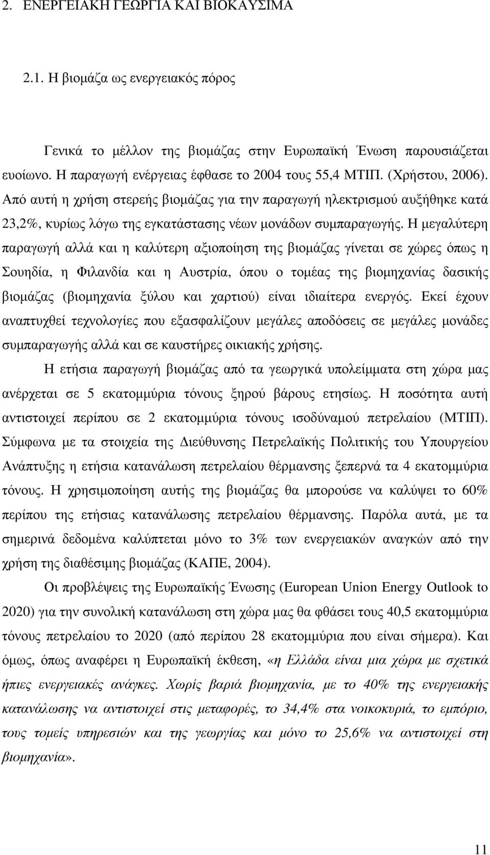 Η µεγαλύτερη παραγωγή αλλά και η καλύτερη αξιοποίηση της βιοµάζας γίνεται σε χώρες όπως η Σουηδία, η Φιλανδία και η Αυστρία, όπου ο τοµέας της βιοµηχανίας δασικής βιοµάζας (βιοµηχανία ξύλου και