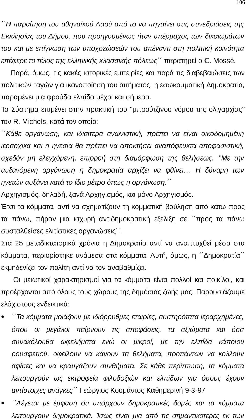 Παρά, όμως, τις κακές ιστορικές εμπειρίες και παρά τις διαβεβαιώσεις των πολιτικών ταγών για ικανοποίηση του αιτήματος, η εσωκομματική Δημοκρατία, παραμένει μια φρούδα ελπίδα μέχρι και σήμερα.