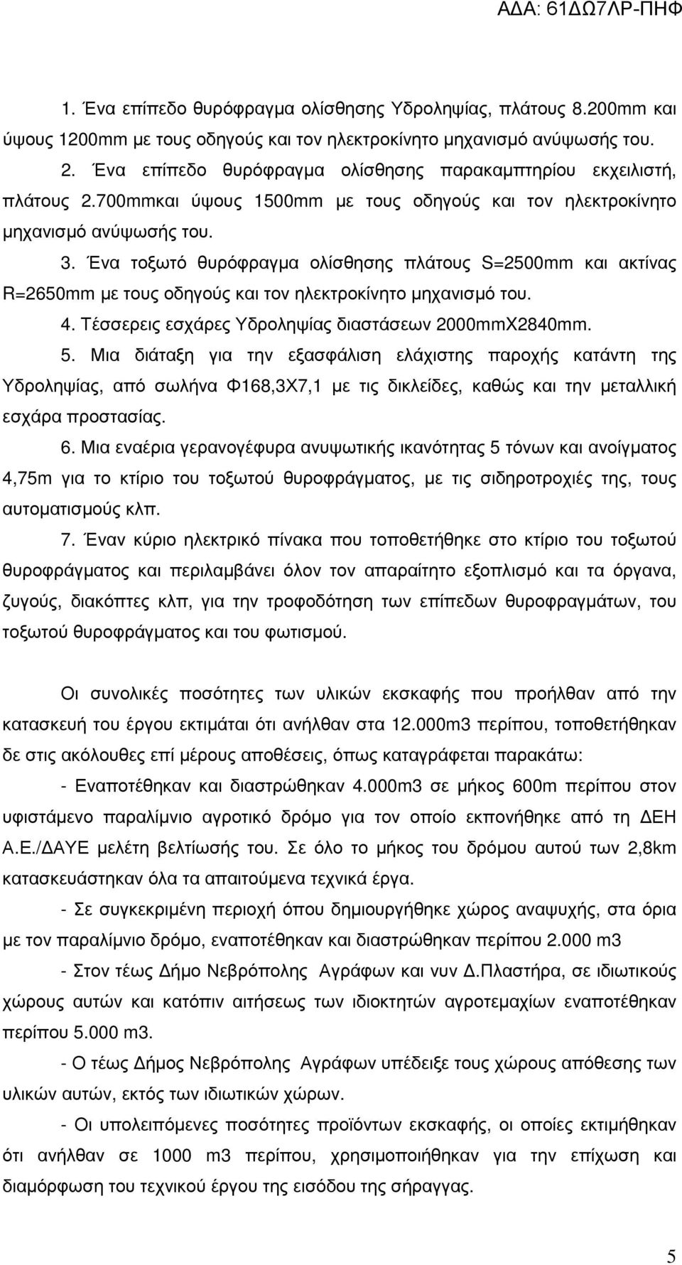 Ένα τοξωτό θυρόφραγµα ολίσθησης πλάτους S=2500mm και ακτίνας R=2650mm µε τους οδηγούς και τον ηλεκτροκίνητο µηχανισµό του. 4. Τέσσερεις εσχάρες Υδροληψίας διαστάσεων 2000mmX2840mm. 5.