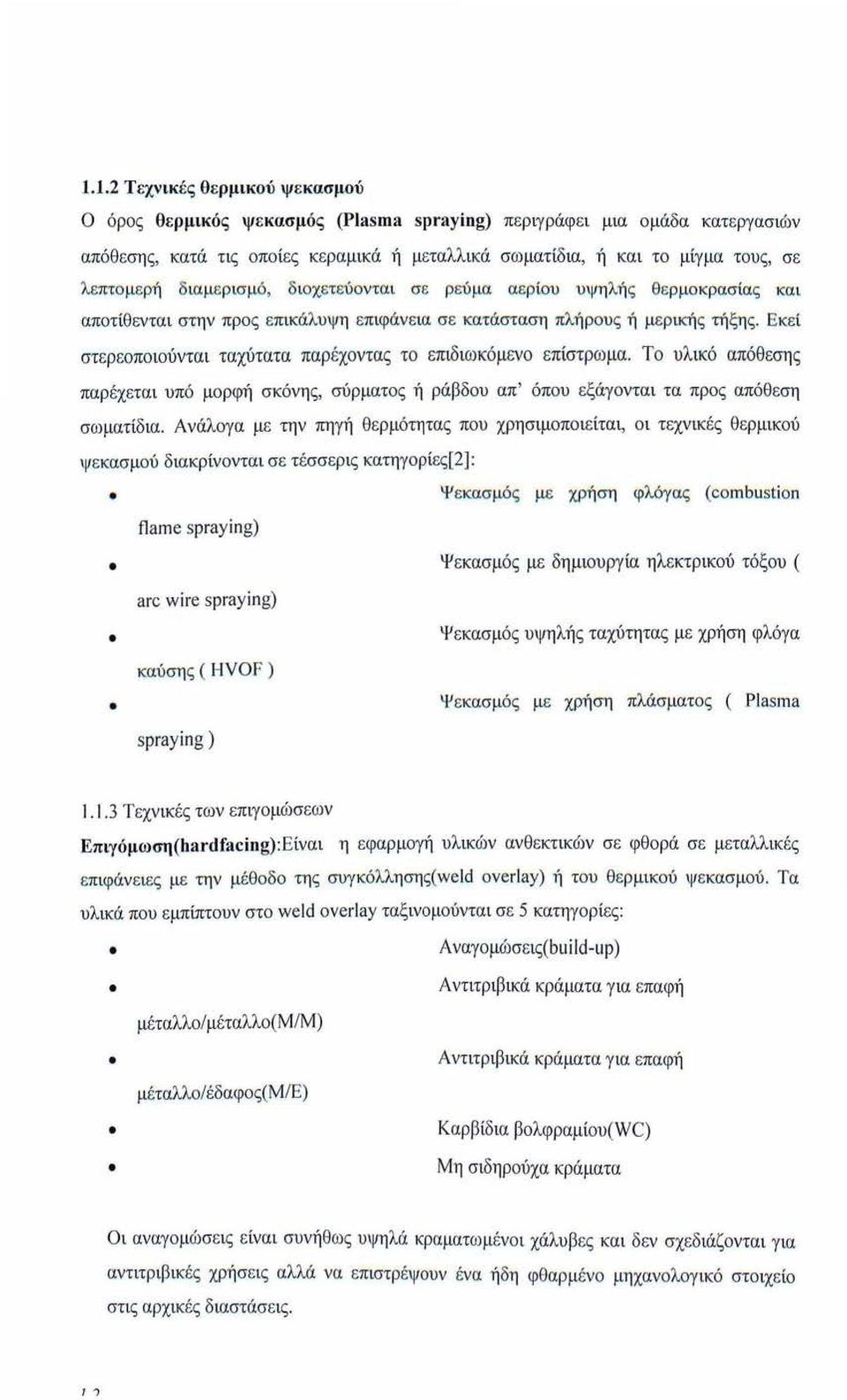 Εκ ε ί στερ εοποιούντα ι ταχύτατα παρ έχοντας το επ ιδιωκόμενο επίστρωμα. Το υλικό απόθ εσης παρέχεται υπό μορφή σκόνης, σύρματος ή ράβδου απ' όπου εξάγονται τα προς απόθεση σω ματίδια.