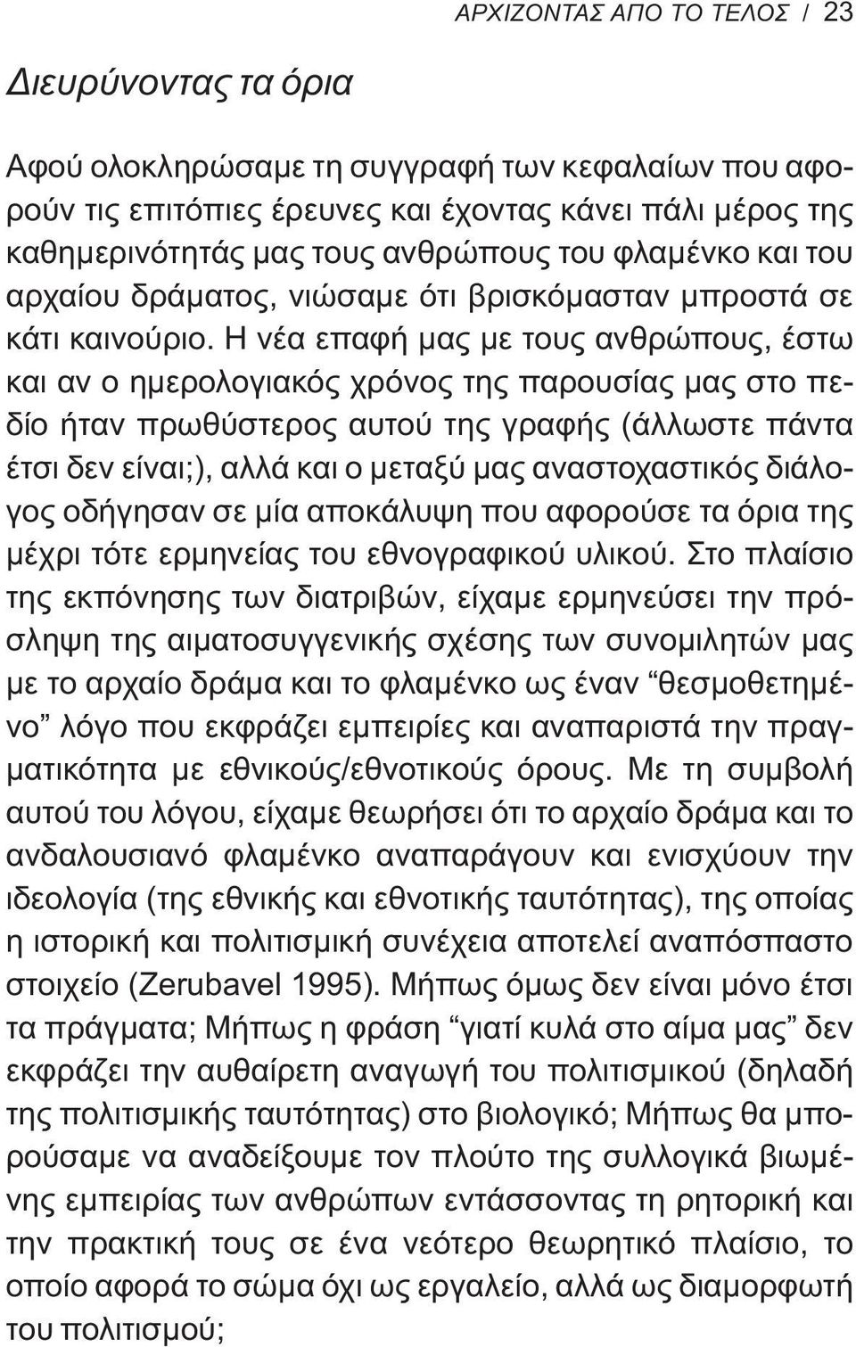 Η νέα επαφή μας με τους ανθρώπους, έστω και αν ο ημερολογιακός χρόνος της παρουσίας μας στο πεδίο ήταν πρωθύστερος αυτού της γραφής (άλλωστε πάντα έτσι δεν είναι;), αλλά και ο μεταξύ μας