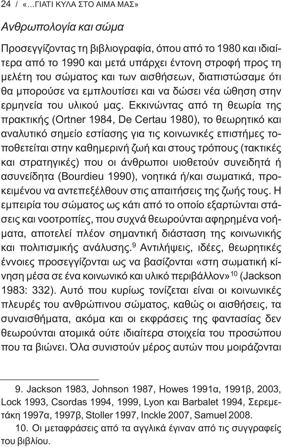 Εκκινώντας από τη θεωρία της πρακτικής (Ortner 1984, De Certau 1980), το θεωρητικό και αναλυτικό σημείο εστίασης για τις κοινωνικές επιστήμες τοποθετείται στην καθημερινή ζωή και στους τρόπους