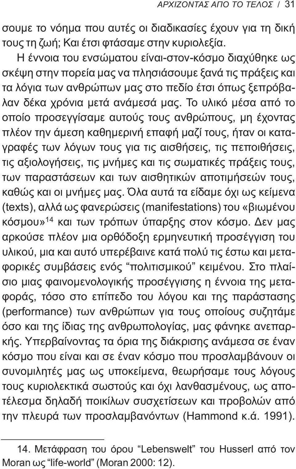 Το υλικό μέσα από το οποίο προσεγγίσαμε αυτούς τους ανθρώπους, μη έχοντας πλέον την άμεση καθημερινή επαφή μαζί τους, ήταν οι καταγραφές των λόγων τους για τις αισθήσεις, τις πεποιθήσεις, τις